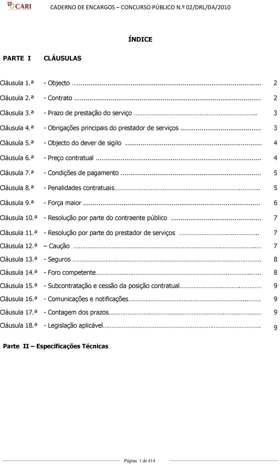 ª - Força maior... 6 Cláusula 10.ª - Resolução por parte do contraente público... 7 Cláusula 11.ª Cláusula 12.ª Cláusula 13.ª Cláusula 14.ª Cláusula 15.ª Cláusula 16.ª Cláusula 17.ª Cláusula 18.