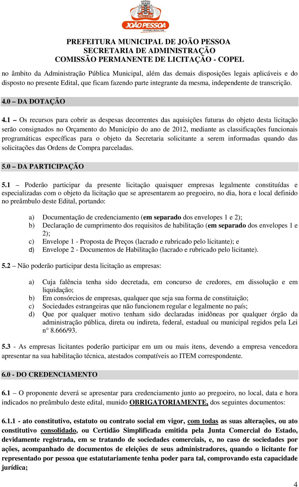 1 Os recursos para cobrir as despesas decorrentes das aquisições futuras do objeto desta licitação serão consignados no Orçamento do Município do ano de 2012, mediante as classificações funcionais