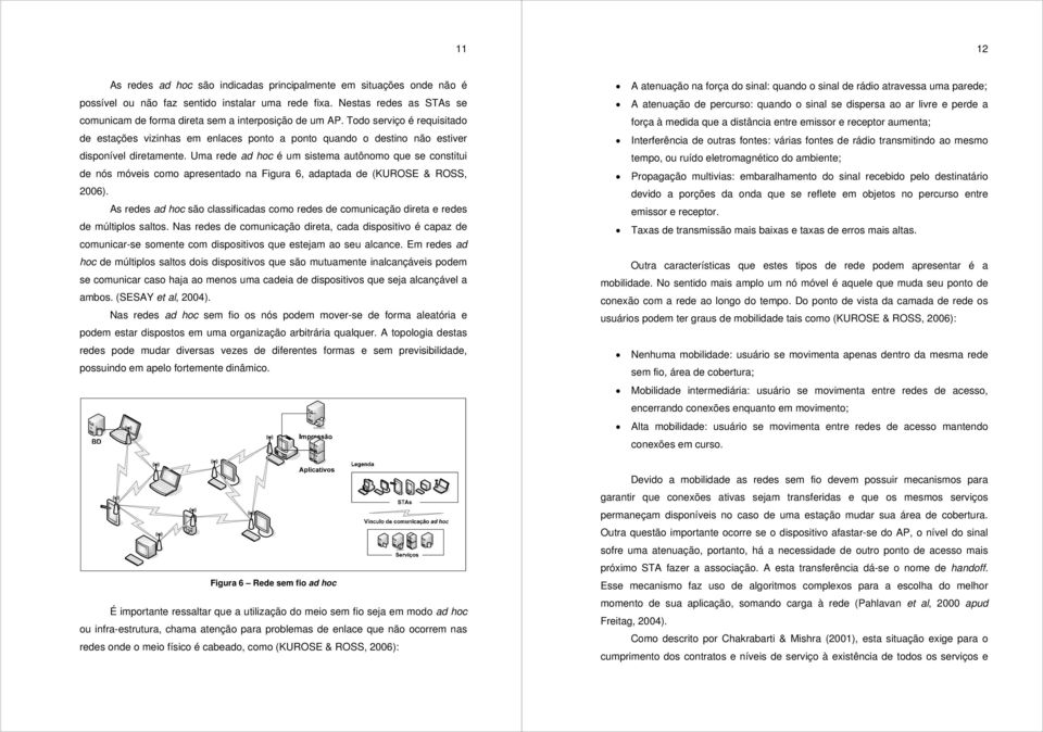 Todo serviço é requisitado de estações vizinhas em enlaces ponto a ponto quando o destino não estiver disponível diretamente.