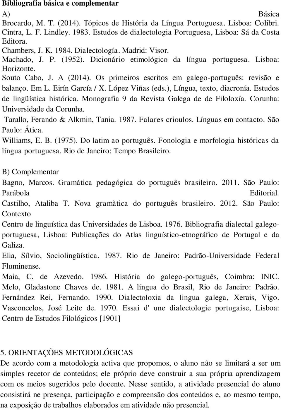 Lisboa: Horizonte. Souto Cabo, J. A (2014). Os primeiros escritos em galego-português: revisão e balanço. Em L. Eirín García / X. López Viñas (eds.), Língua, texto, diacronía.
