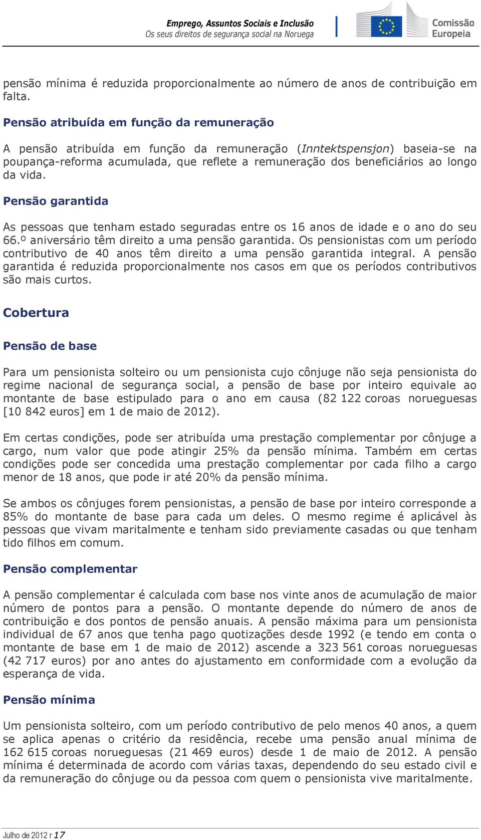 da vida. Pensão garantida As pessoas que tenham estado seguradas entre os 16 anos de idade e o ano do seu 66.º aniversário têm direito a uma pensão garantida.