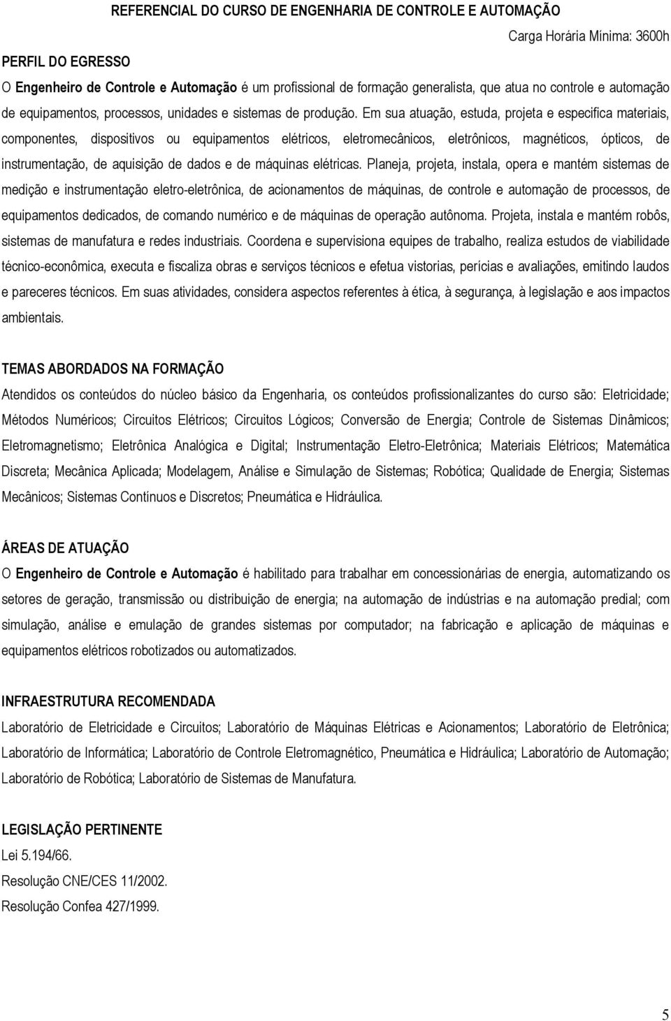 Em sua atuação, estuda, projeta e especifica materiais, componentes, dispositivos ou equipamentos elétricos, eletromecânicos, eletrônicos, magnéticos, ópticos, de instrumentação, de aquisição de