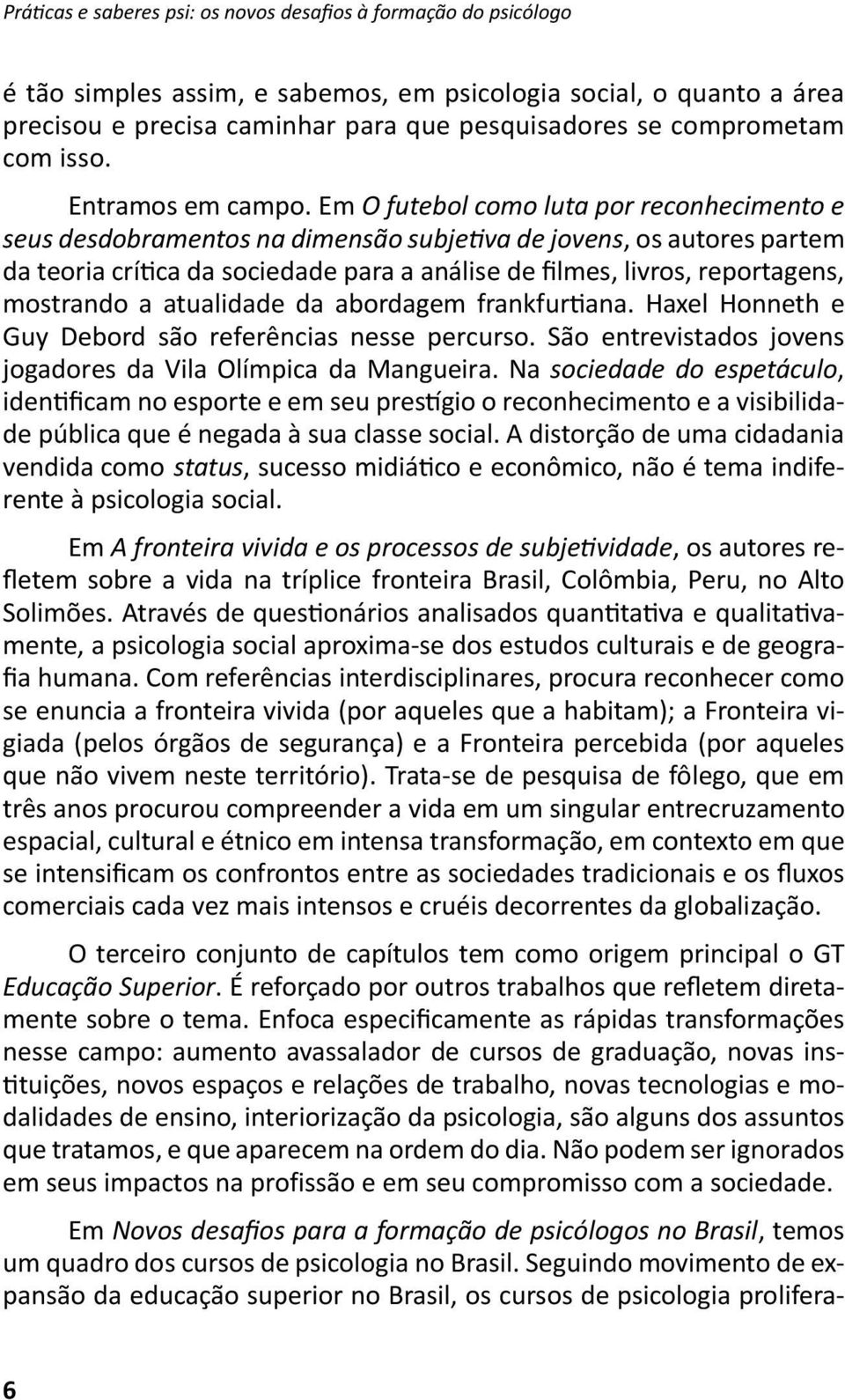 Em O futebol como luta por reconhecimento e seus desdobramentos na dimensão subjeiva de jovens, os autores partem da teoria críica da sociedade para a análise de ilmes, livros, reportagens, mostrando