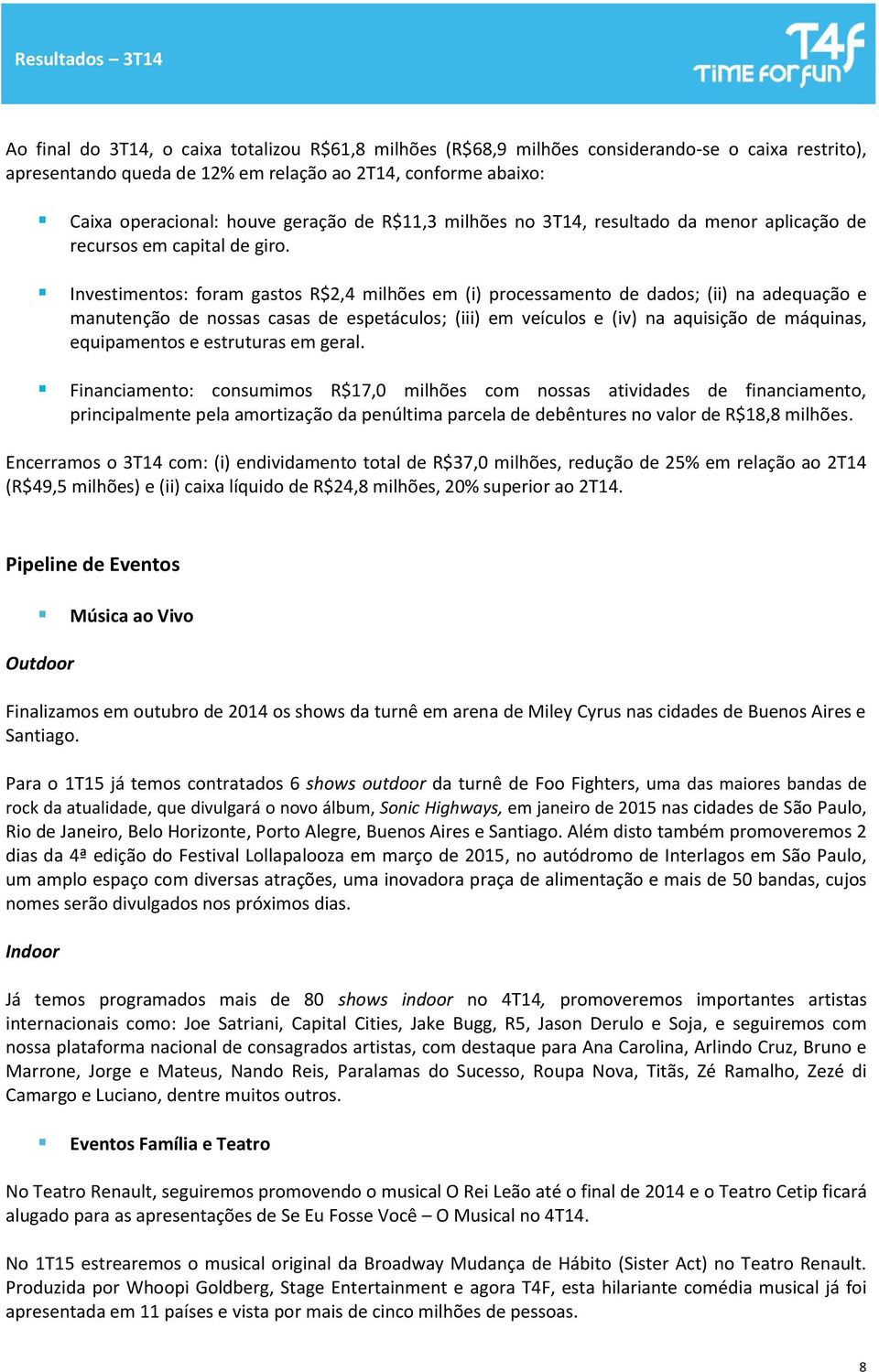 Investimentos: foram gastos R$2,4 milhões em (i) processamento de dados; (ii) na adequação e manutenção de nossas casas de espetáculos; (iii) em veículos e (iv) na aquisição de máquinas, equipamentos