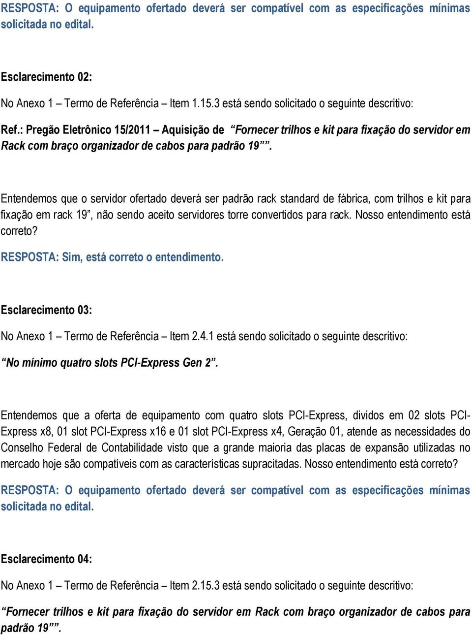 Entendemos que o servidor ofertado deverá ser padrão rack standard de fábrica, com trilhos e kit para fixação em rack 19, não sendo aceito servidores torre convertidos para rack.