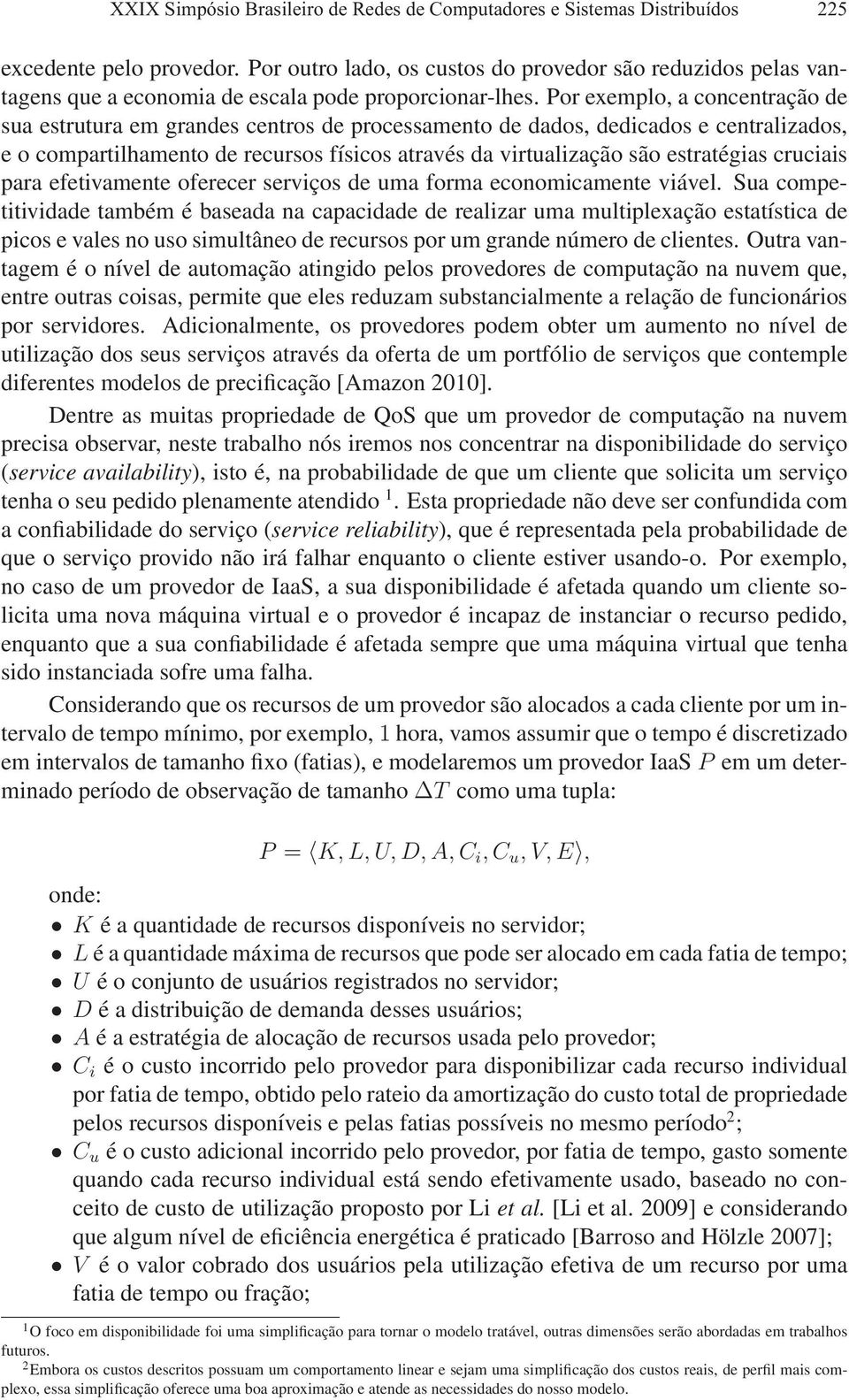 Por exemplo, a concentração de sua estrutura em grandes centros de processamento de dados, dedicados e centralizados, e o compartilhamento de recursos físicos através da virtualização são estratégias