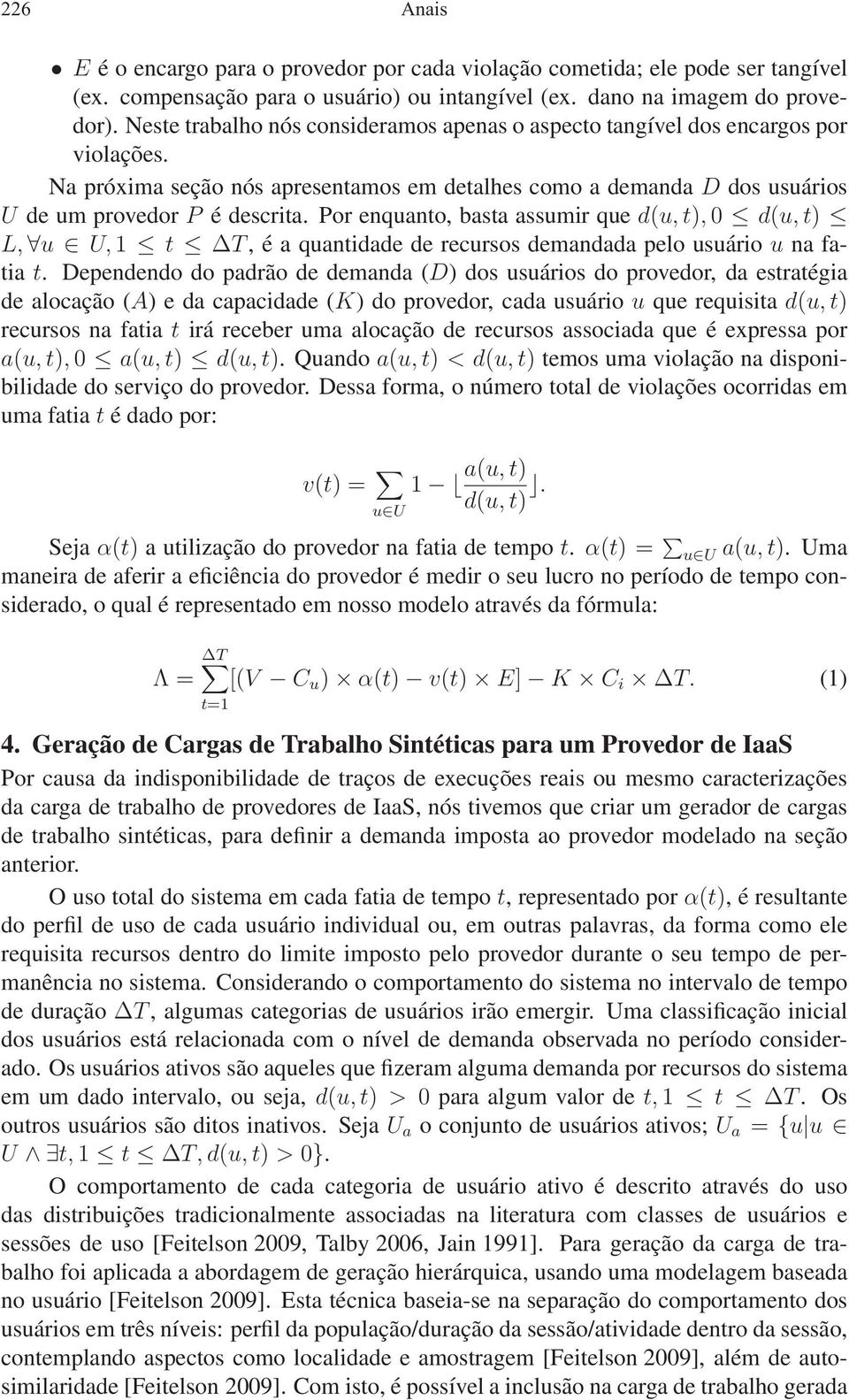 Por enquanto, basta assumir que d(u, t), 0 d(u, t) L, u U, 1 t T, é a quantidade de recursos demandada pelo usuário u na fatia t.