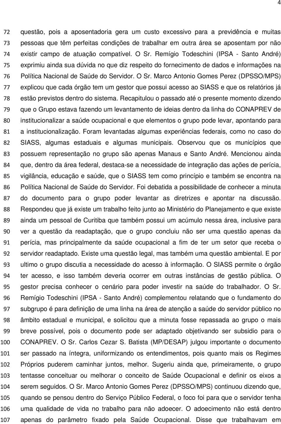 Remígio Todeschini (IPSA - Santo André) exprimiu ainda sua dúvida no que diz respeito do fornecimento de dados e informações na Política Nacional de Saúde do Servidor. O Sr.