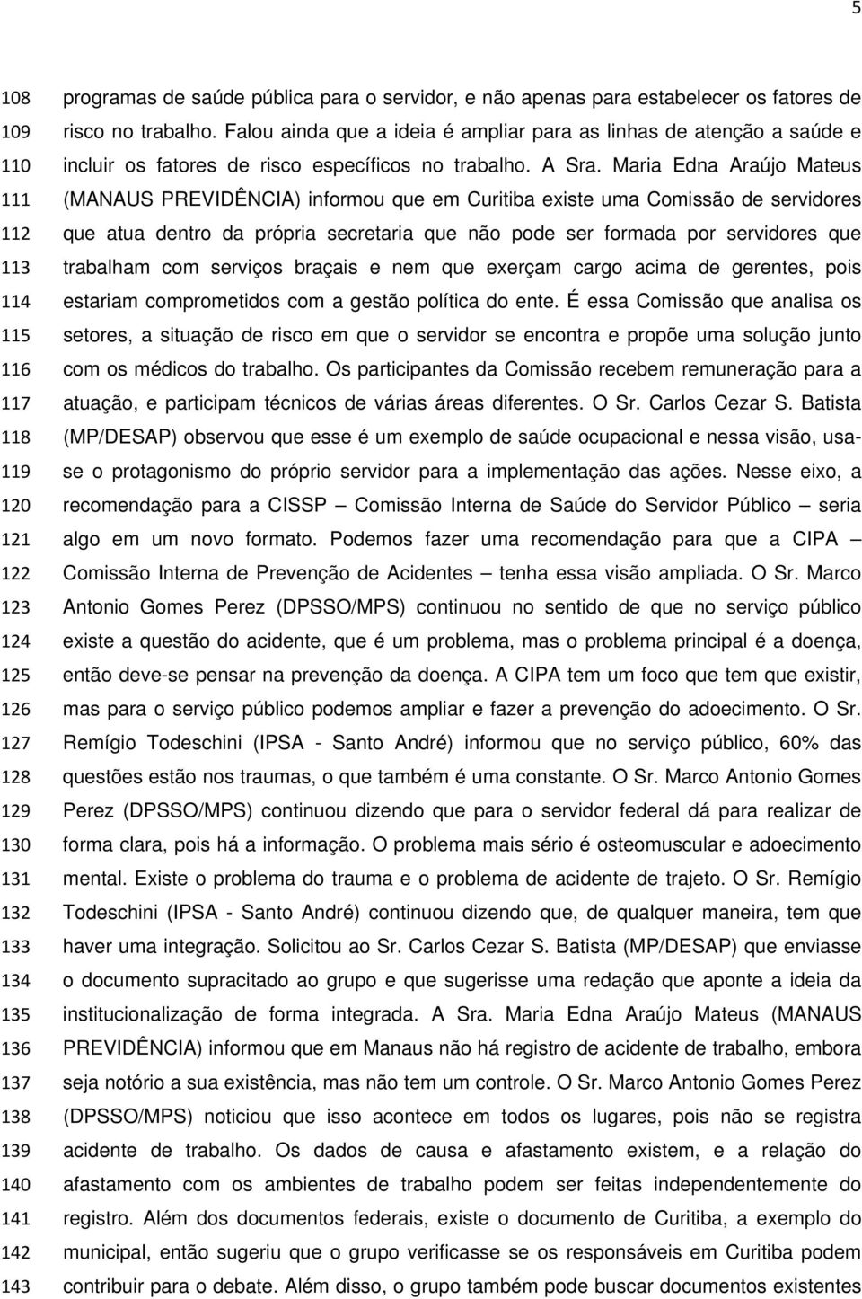 Maria Edna Araújo Mateus (MANAUS PREVIDÊNCIA) informou que em Curitiba existe uma Comissão de servidores que atua dentro da própria secretaria que não pode ser formada por servidores que trabalham
