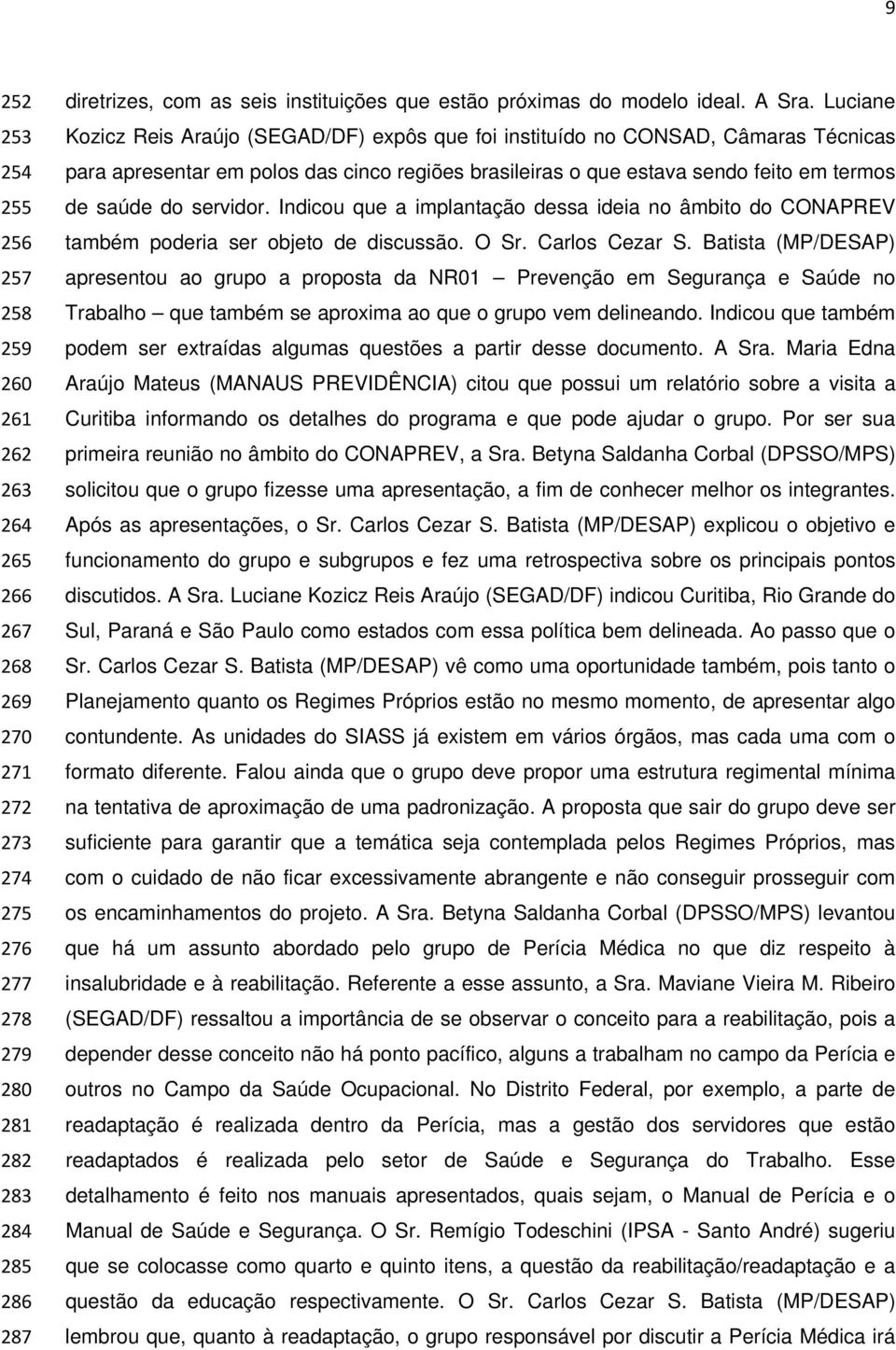 Luciane Kozicz Reis Araújo (SEGAD/DF) expôs que foi instituído no CONSAD, Câmaras Técnicas para apresentar em polos das cinco regiões brasileiras o que estava sendo feito em termos de saúde do