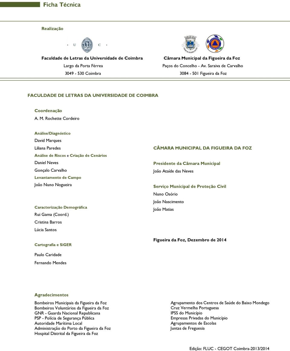 Rochette Cordeiro Análise/Diagnóstico David Marques Liliana Paredes Análise de Riscos e Criação de Cenários Daniel Neves Gonçalo Carvalho Levantamento de Campo João Nuno Nogueira Caracterização