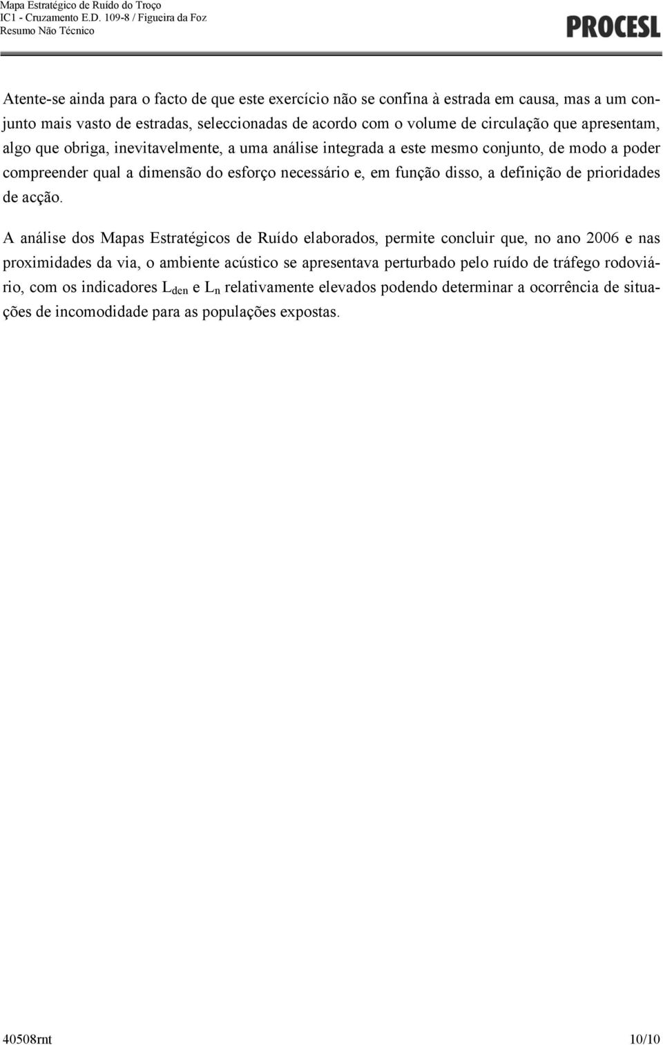 volume de circulação que apresentam, algo que obriga, inevitavelmente, a uma análise integrada a este mesmo conjunto, de modo a poder compreender qual a dimensão do esforço necessário e, em função