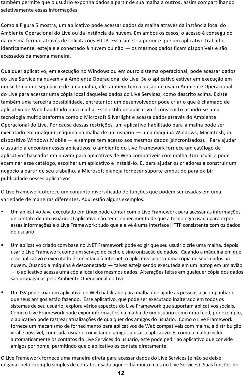 Em ambos os casos, o acesso é conseguido da mesma forma: através de solicitações HTTP.