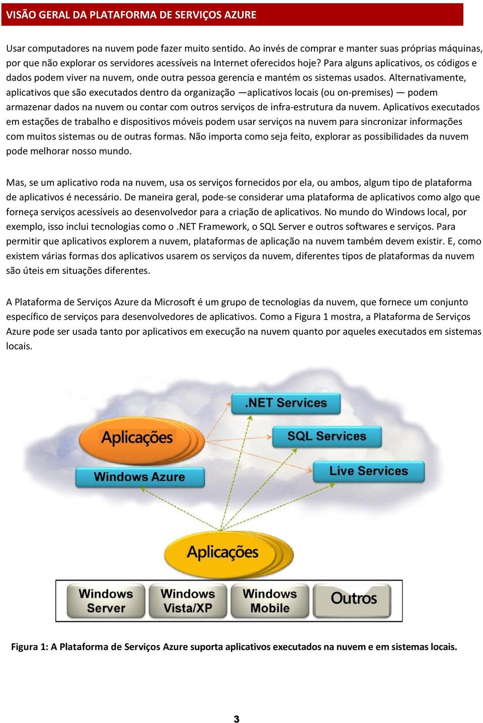 Para alguns aplicativos, os códigos e dados podem viver na nuvem, onde outra pessoa gerencia e mantém os sistemas usados.