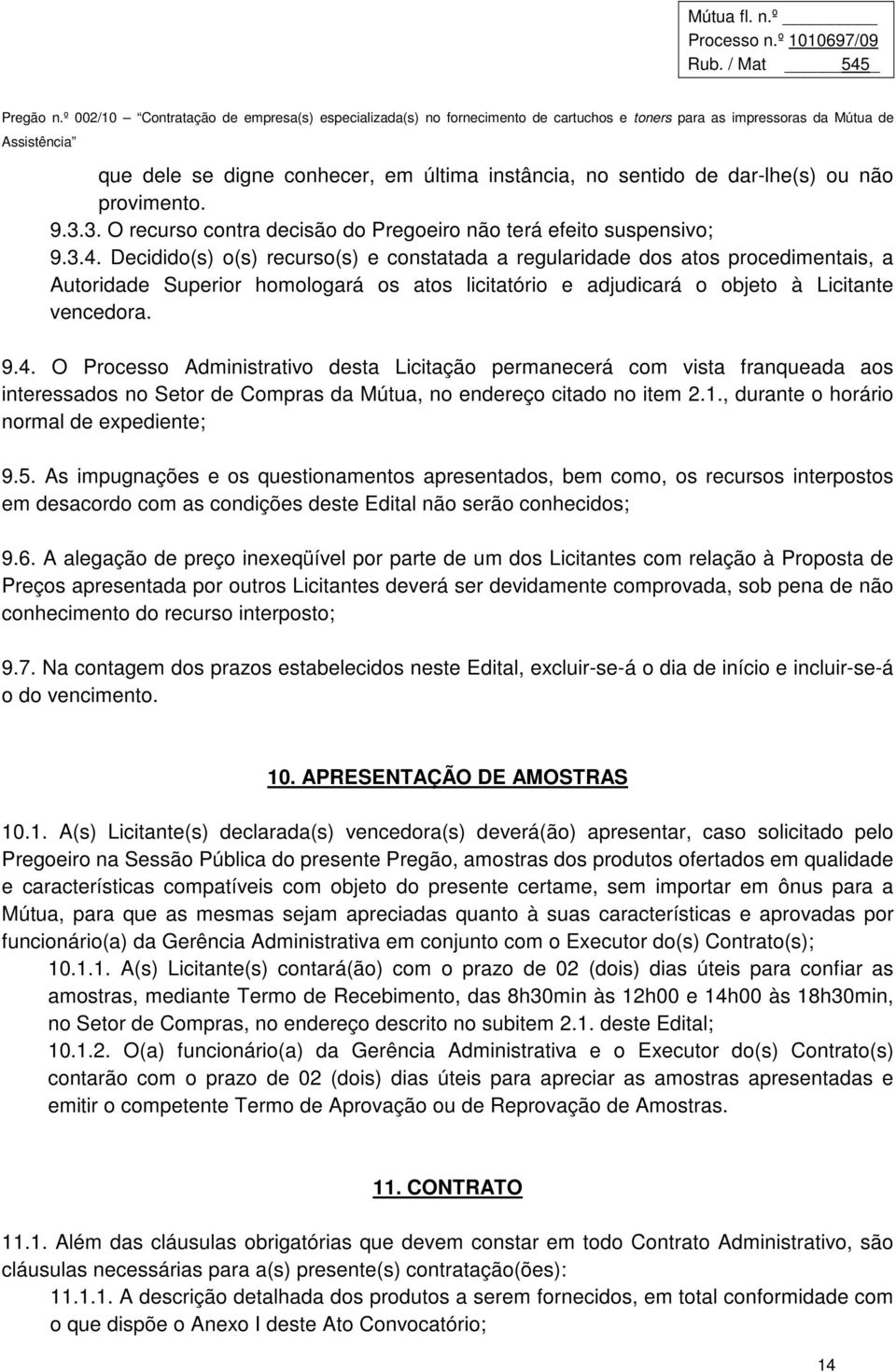 O Processo Administrativo desta Licitação permanecerá com vista franqueada aos interessados no Setor de Compras da Mútua, no endereço citado no item 2.1., durante o horário normal de expediente; 9.5.