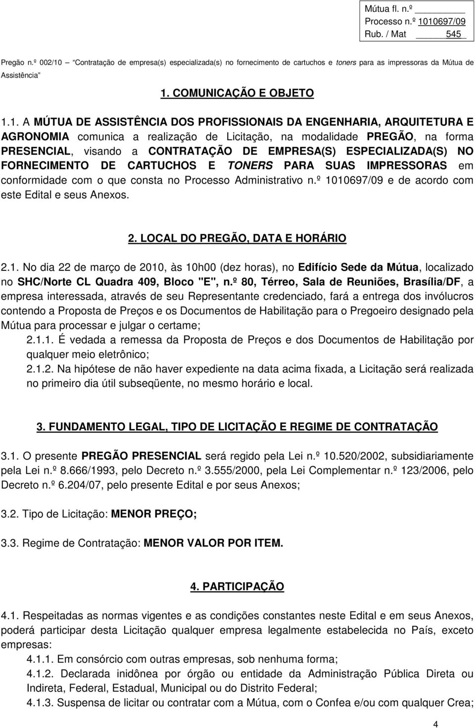 º 1010697/09 e de acordo com este Edital e seus Anexos. 2. LOCAL DO PREGÃO, DATA E HORÁRIO 2.1. No dia 22 de março de 2010, às 10h00 (dez horas), no Edifício Sede da Mútua, localizado no SHC/Norte CL Quadra 409, Bloco "E", n.