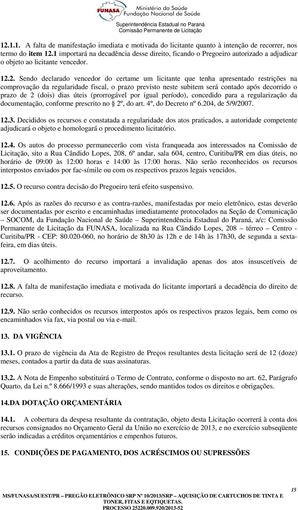 2. Sendo declarado vencedor do certame um licitante que tenha apresentado restrições na comprovação da regularidade fiscal, o prazo previsto neste subitem será contado após decorrido o prazo de 2