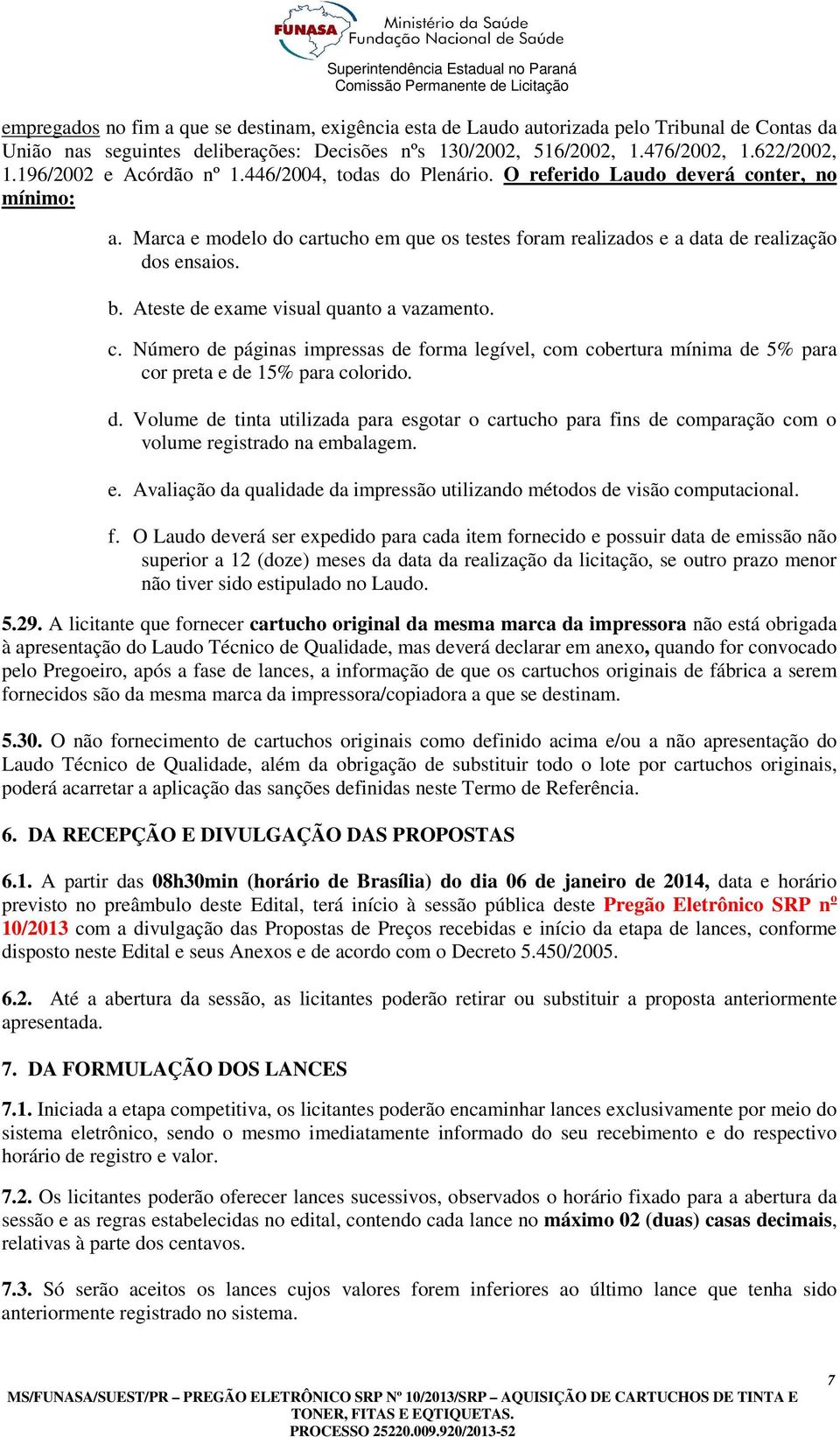 Ateste de exame visual quanto a vazamento. c. Número de páginas impressas de forma legível, com cobertura mínima de 5% para cor preta e de 15% para colorido. d. Volume de tinta utilizada para esgotar o cartucho para fins de comparação com o volume registrado na embalagem.