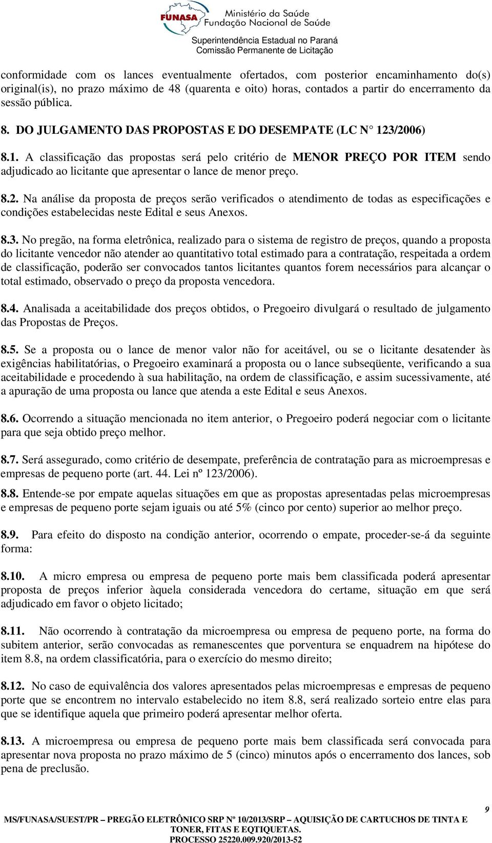 8.2. Na análise da proposta de preços serão verificados o atendimento de todas as especificações e condições estabelecidas neste Edital e seus Anexos. 8.3.