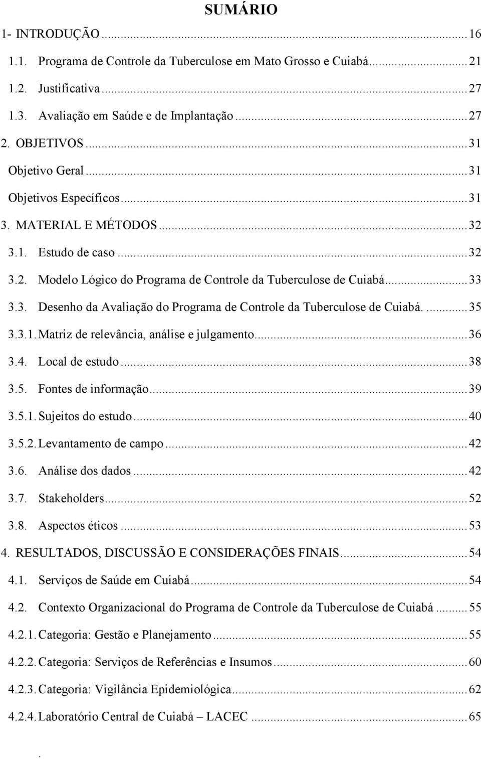 Cuiabá 35 331 Matriz de relevância, análise e julgamento 36 34 Local de estudo 38 35 Fontes de informação 39 351 Sujeitos do estudo 40 352 Levantamento de campo 42 36 Análise dos dados 42 37