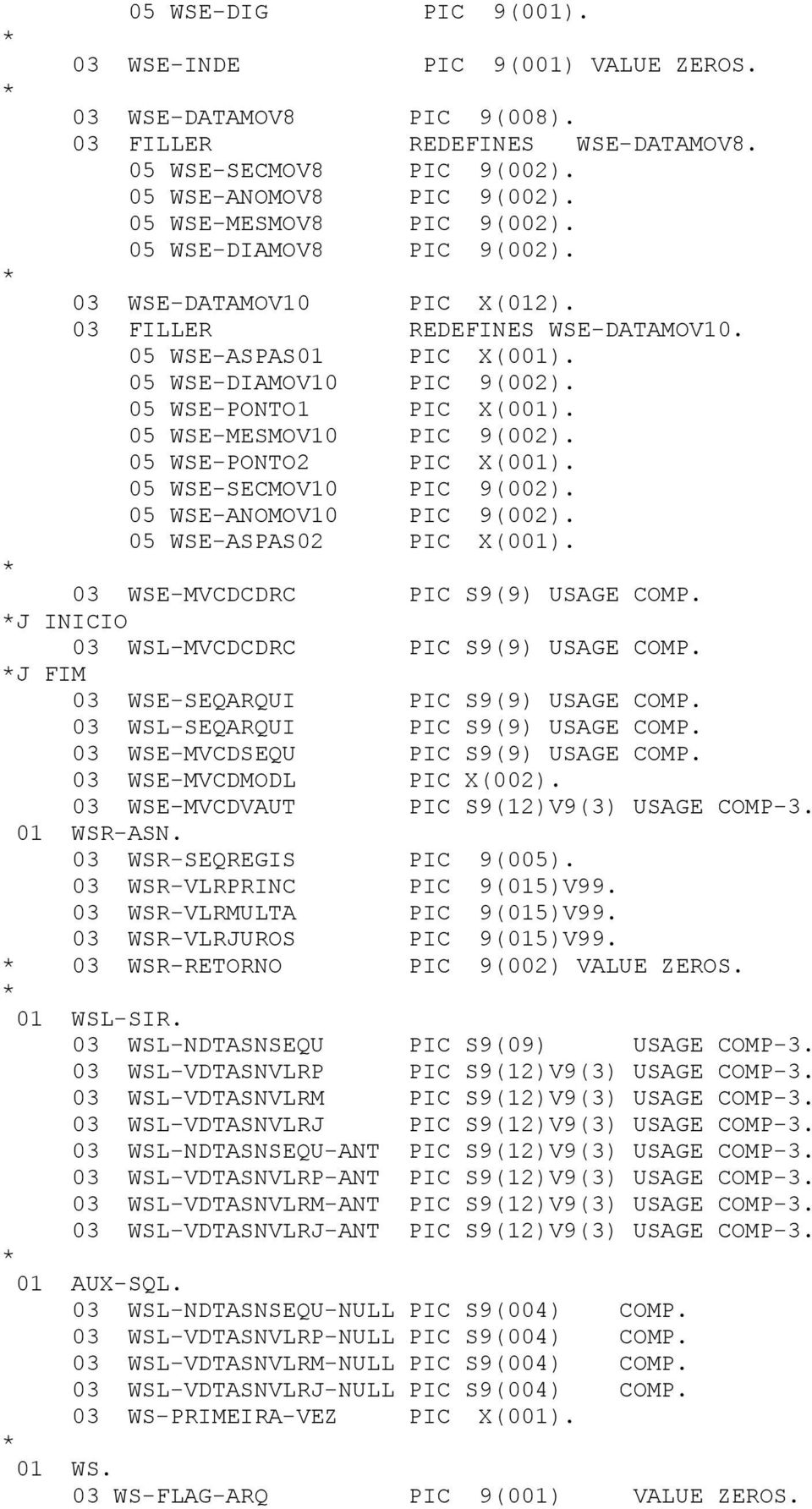 05 WSE-MESMOV10 PIC 9(002). 05 WSE-PONTO2 PIC X(001). 05 WSE-SECMOV10 PIC 9(002). 05 WSE-ANOMOV10 PIC 9(002). 05 WSE-ASPAS02 PIC X(001). 03 WSE-MVCDCDRC PIC S9(9) USAGE COMP.