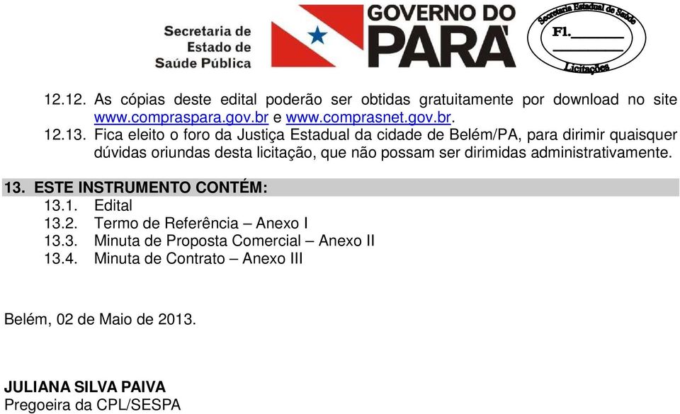 possam ser dirimidas administrativamente. 13. ESTE INSTRUMENTO CONTÉM: 13.1. Edital 13.2. Termo de Referência Anexo I 13.3. Minuta de Proposta Comercial Anexo II 13.