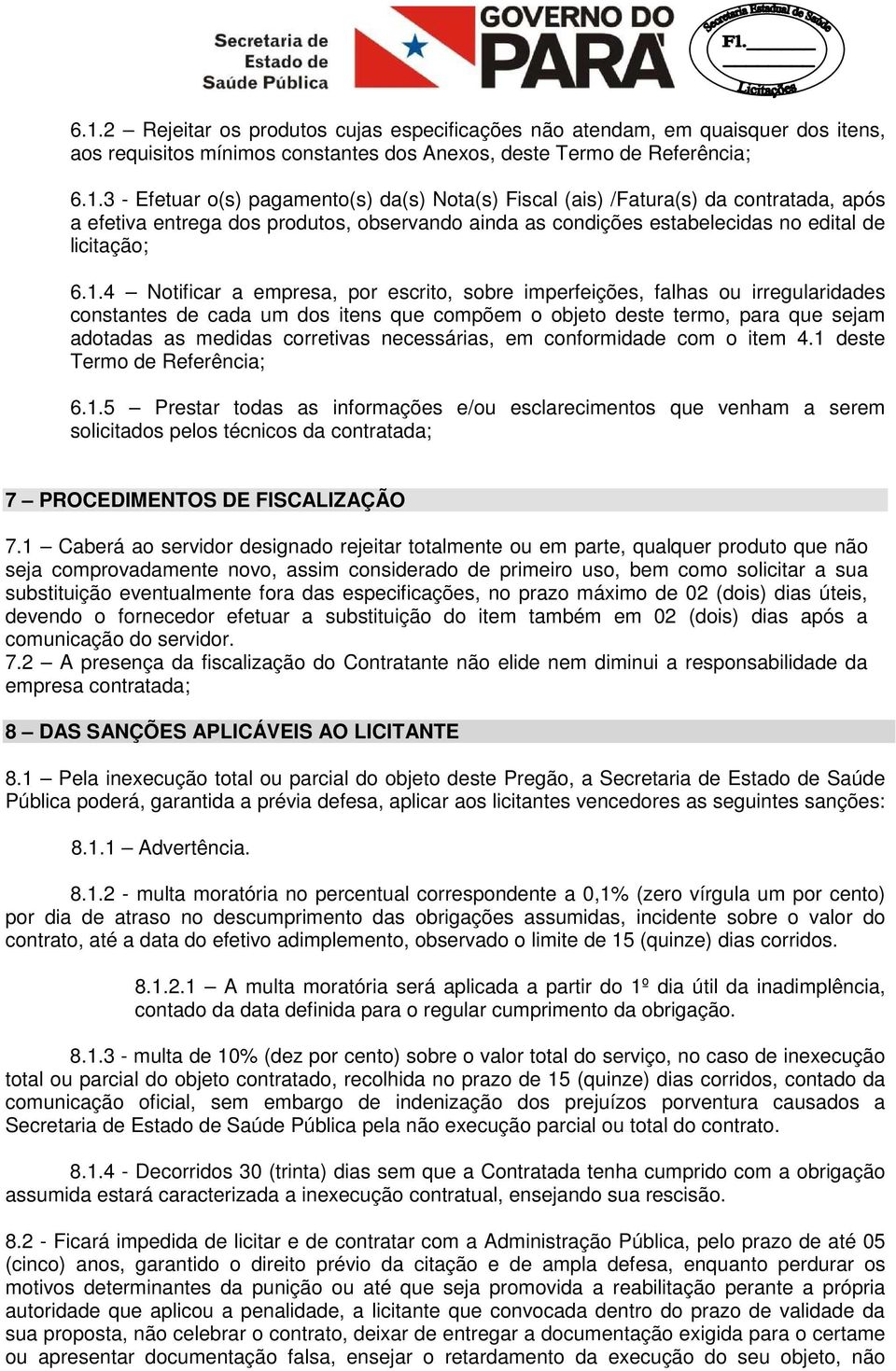 necessárias, em conformidade com o item 4.1 deste Termo de Referência; 6.1.5 Prestar todas as informações e/ou esclarecimentos que venham a serem solicitados pelos técnicos da contratada; 7 PROCEDIMENTOS DE FISCALIZAÇÃO 7.