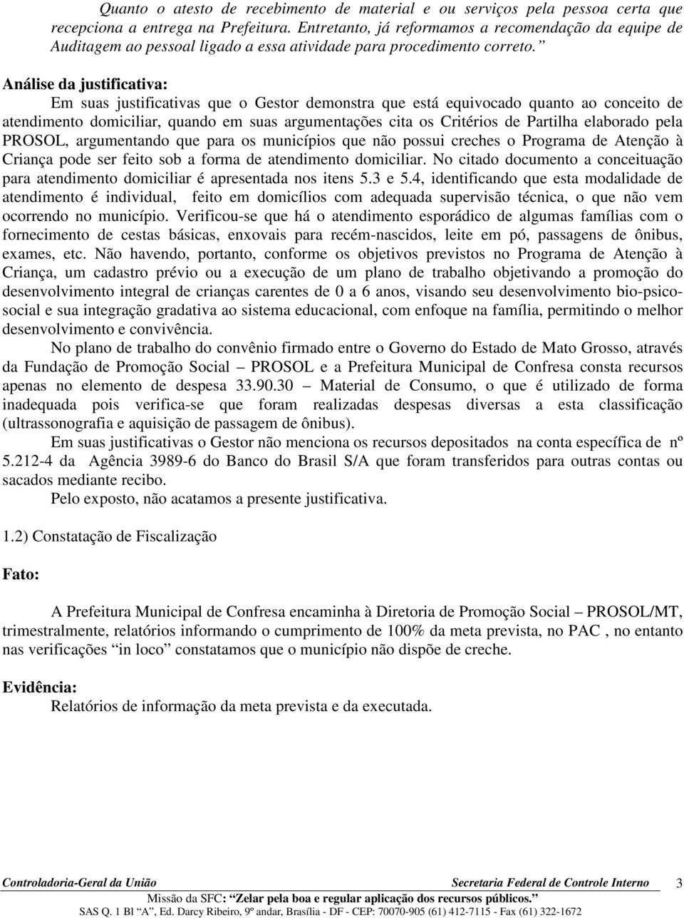 Análise da justificativa: Em suas justificativas que o Gestor demonstra que está equivocado quanto ao conceito de atendimento domiciliar, quando em suas argumentações cita os Critérios de Partilha