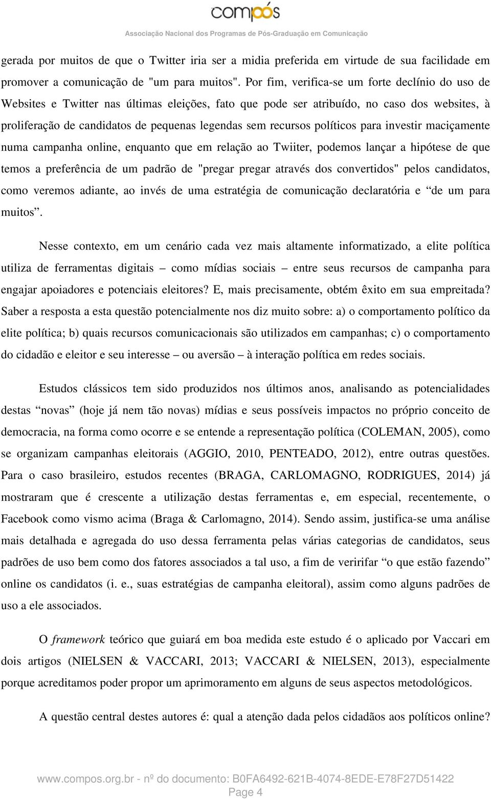 recursos políticos para investir maciçamente numa campanha online, enquanto que em relação ao Twiiter, podemos lançar a hipótese de que temos a preferência de um padrão de "pregar pregar através dos