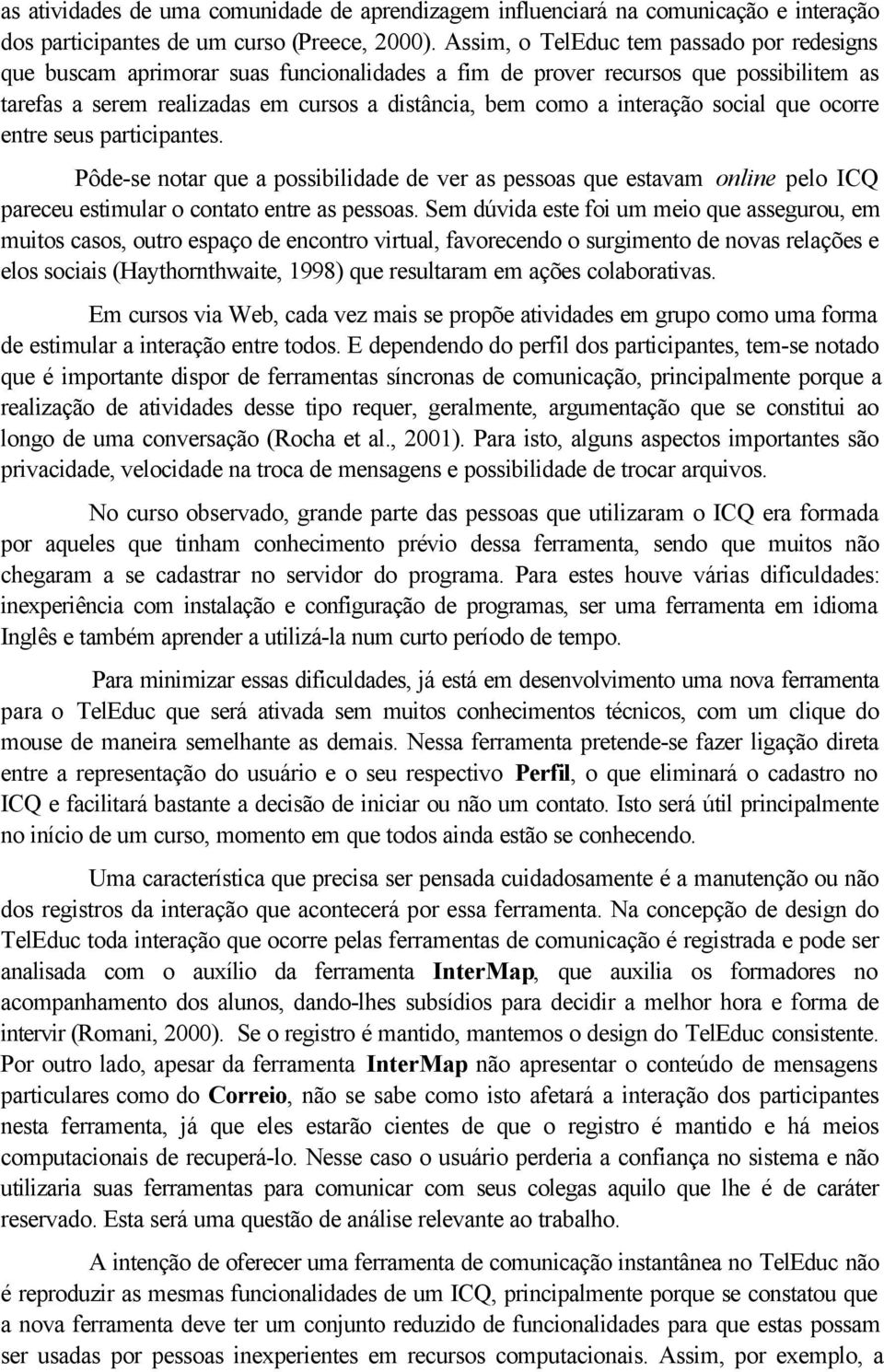 interação social que ocorre entre seus participantes. Pôde-se notar que a possibilidade de ver as pessoas que estavam online pelo ICQ pareceu estimular o contato entre as pessoas.