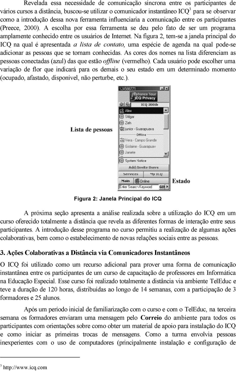 Na figura 2, tem-se a janela principal do ICQ na qual é apresentada a lista de contato, uma espécie de agenda na qual pode-se adicionar as pessoas que se tornam conhecidas.