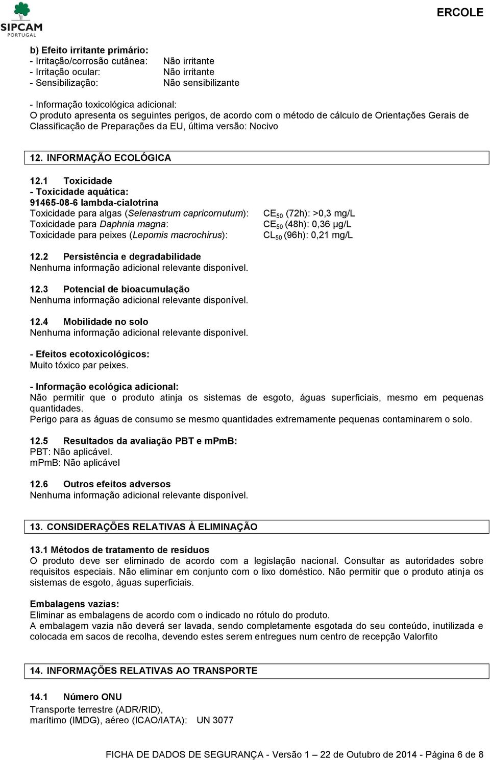 1 Toxicidade - Toxicidade aquática: 91465-08-6 lambda-cialotrina Toxicidade para algas (Selenastrum capricornutum): Toxicidade para Daphnia magna: Toxicidade para peixes (Lepomis macrochirus): CE 50