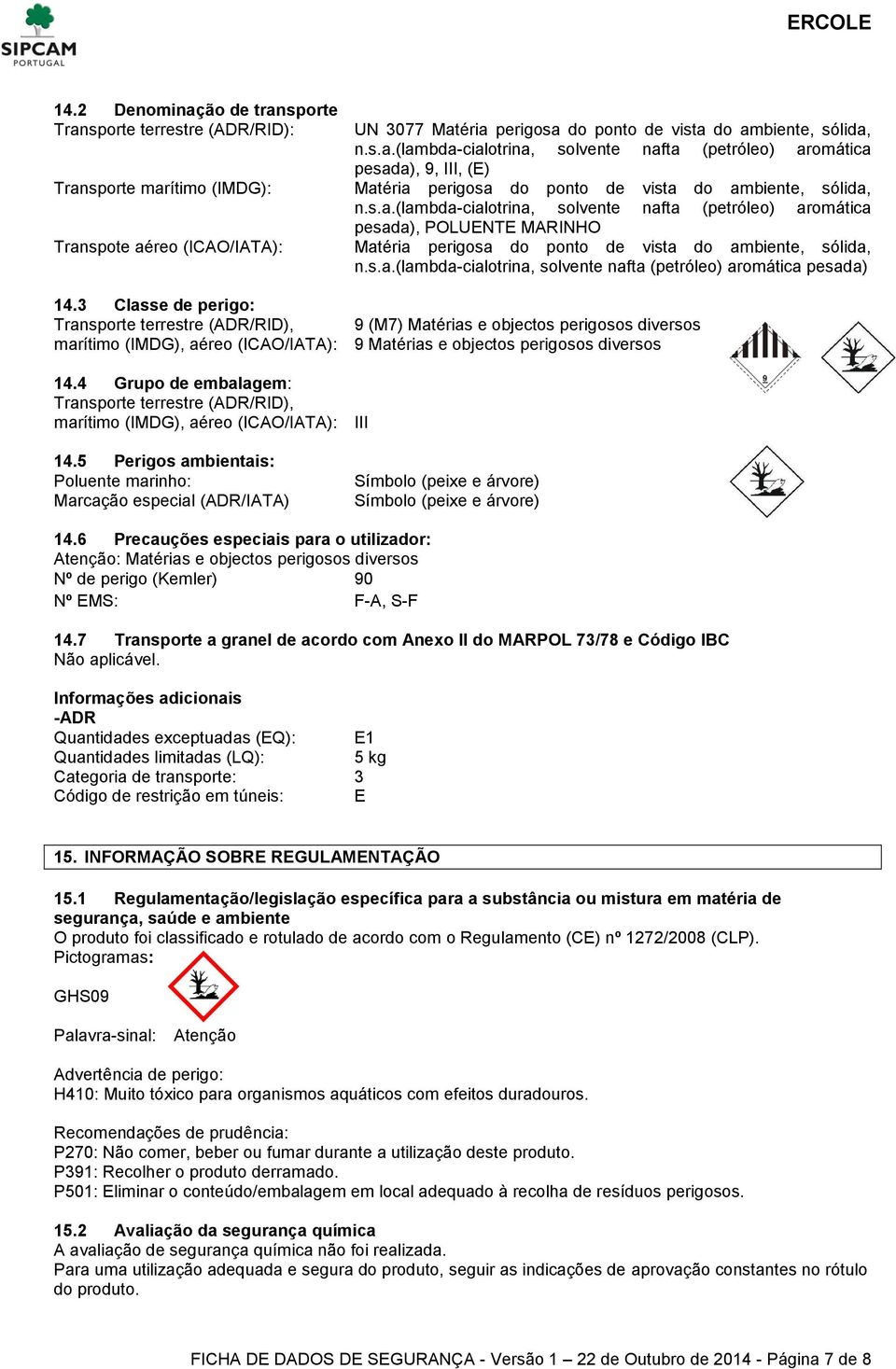 3 Classe de perigo: Transporte terrestre (ADR/RID), 9 (M7) Matérias e objectos perigosos diversos marítimo (IMDG), aéreo (ICAO/IATA): 9 Matérias e objectos perigosos diversos 14.