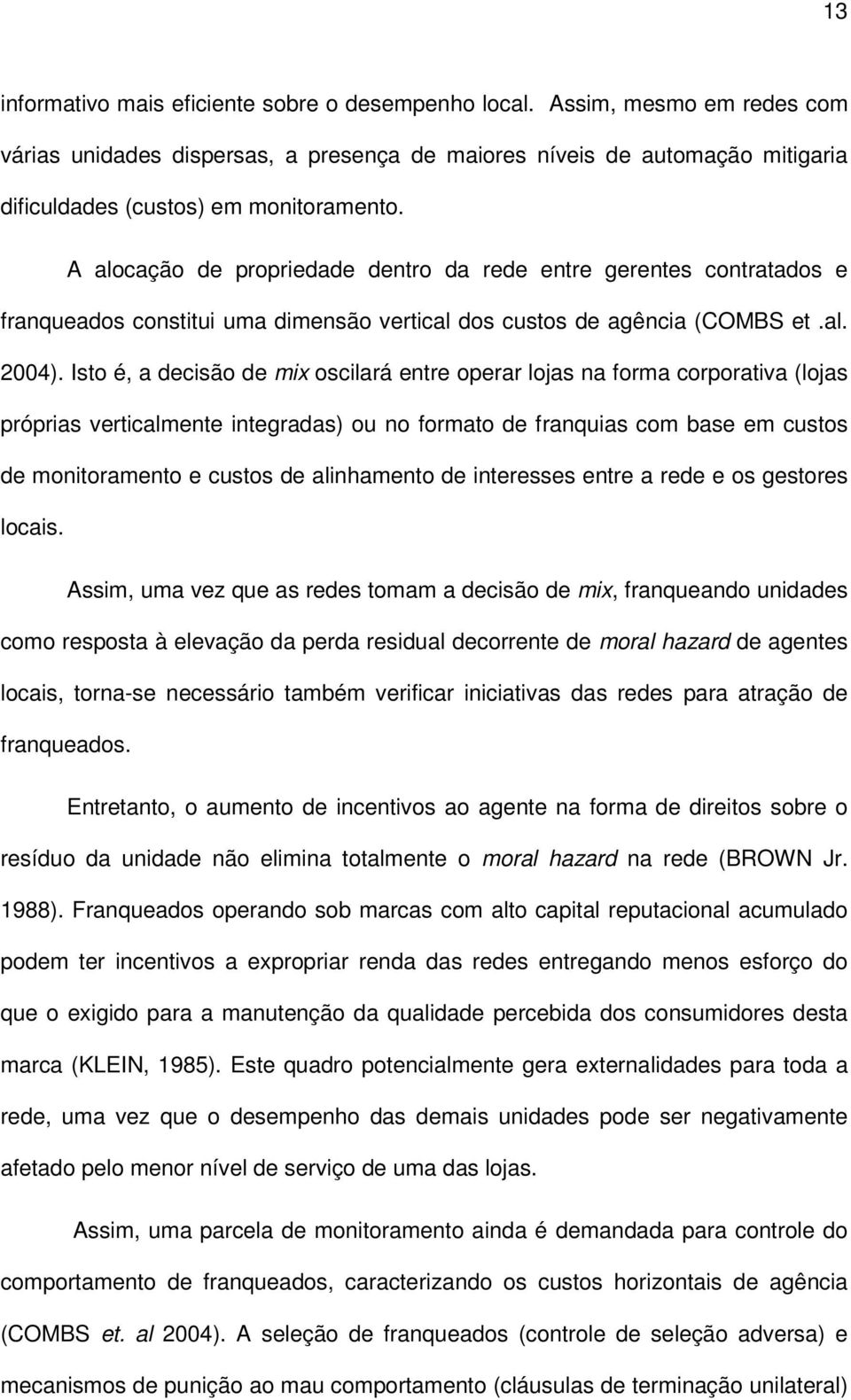 Isto é, a decisão de mix oscilará entre operar lojas na forma corporativa (lojas próprias verticalmente integradas) ou no formato de franquias com base em custos de monitoramento e custos de