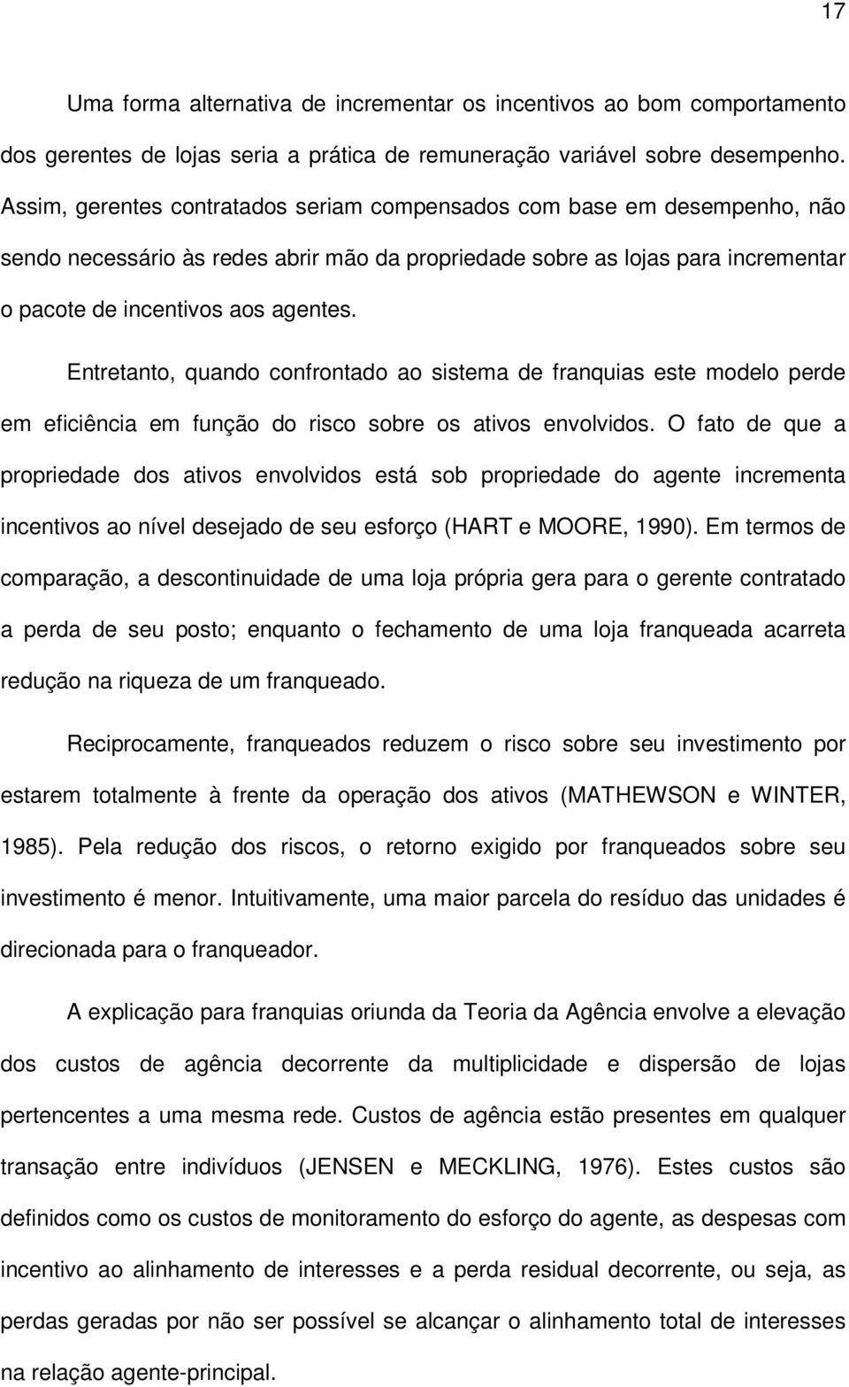 Entretanto, quando confrontado ao sistema de franquias este modelo perde em eficiência em função do risco sobre os ativos envolvidos.