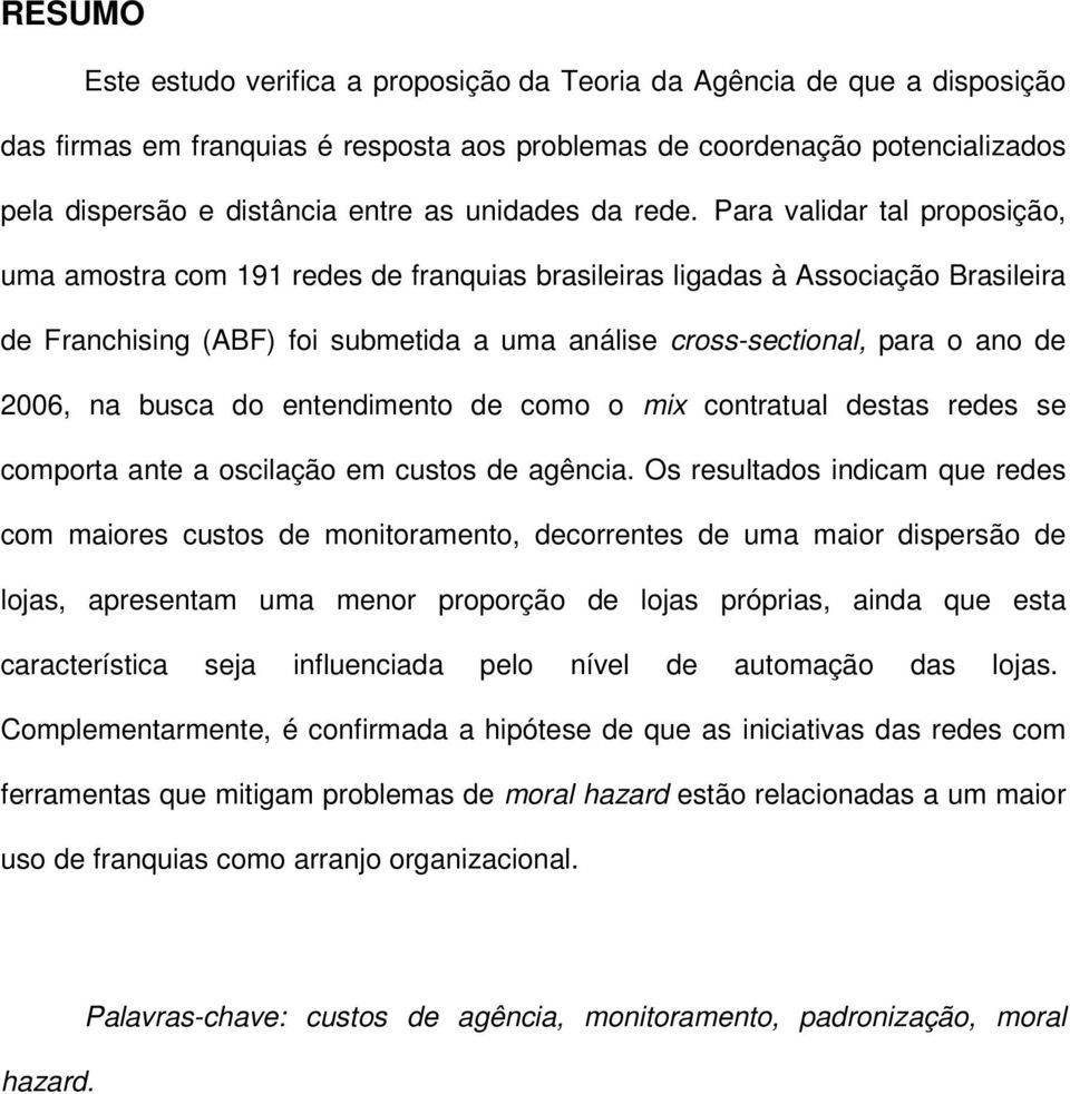 Para validar tal proposição, uma amostra com 191 redes de franquias brasileiras ligadas à Associação Brasileira de Franchising (ABF) foi submetida a uma análise cross-sectional, para o ano de 2006,