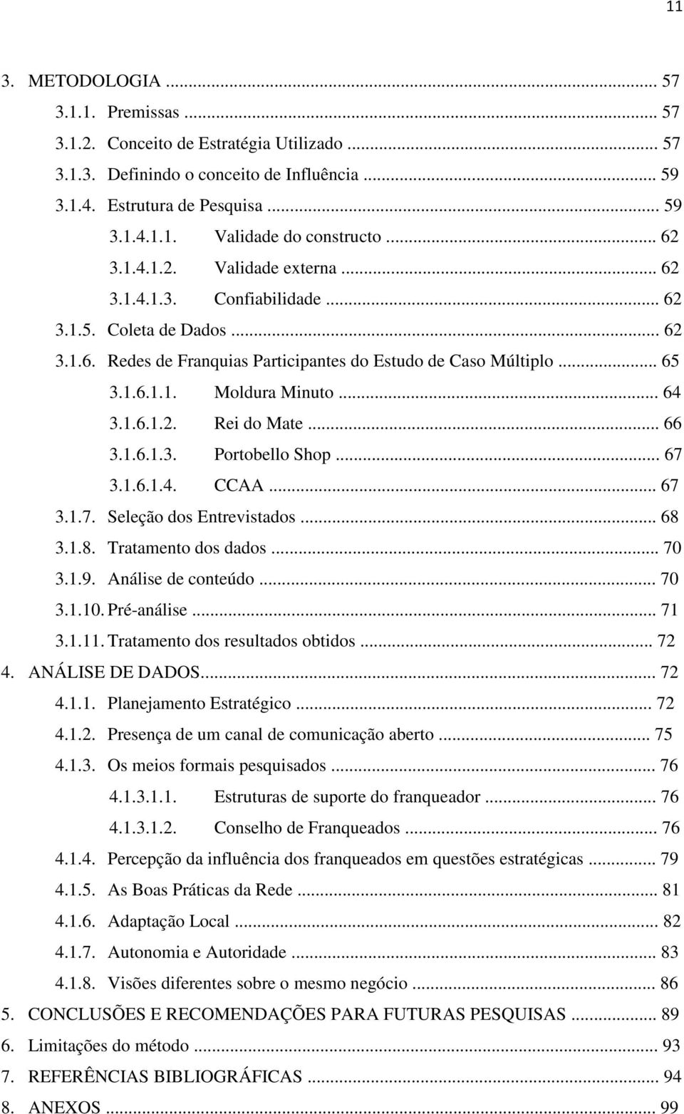 .. 64 3.1.6.1.2. Rei do Mate... 66 3.1.6.1.3. Portobello Shop... 67 3.1.6.1.4. CCAA... 67 3.1.7. Seleção dos Entrevistados... 68 3.1.8. Tratamento dos dados... 70 3.1.9. Análise de conteúdo... 70 3.1.10.