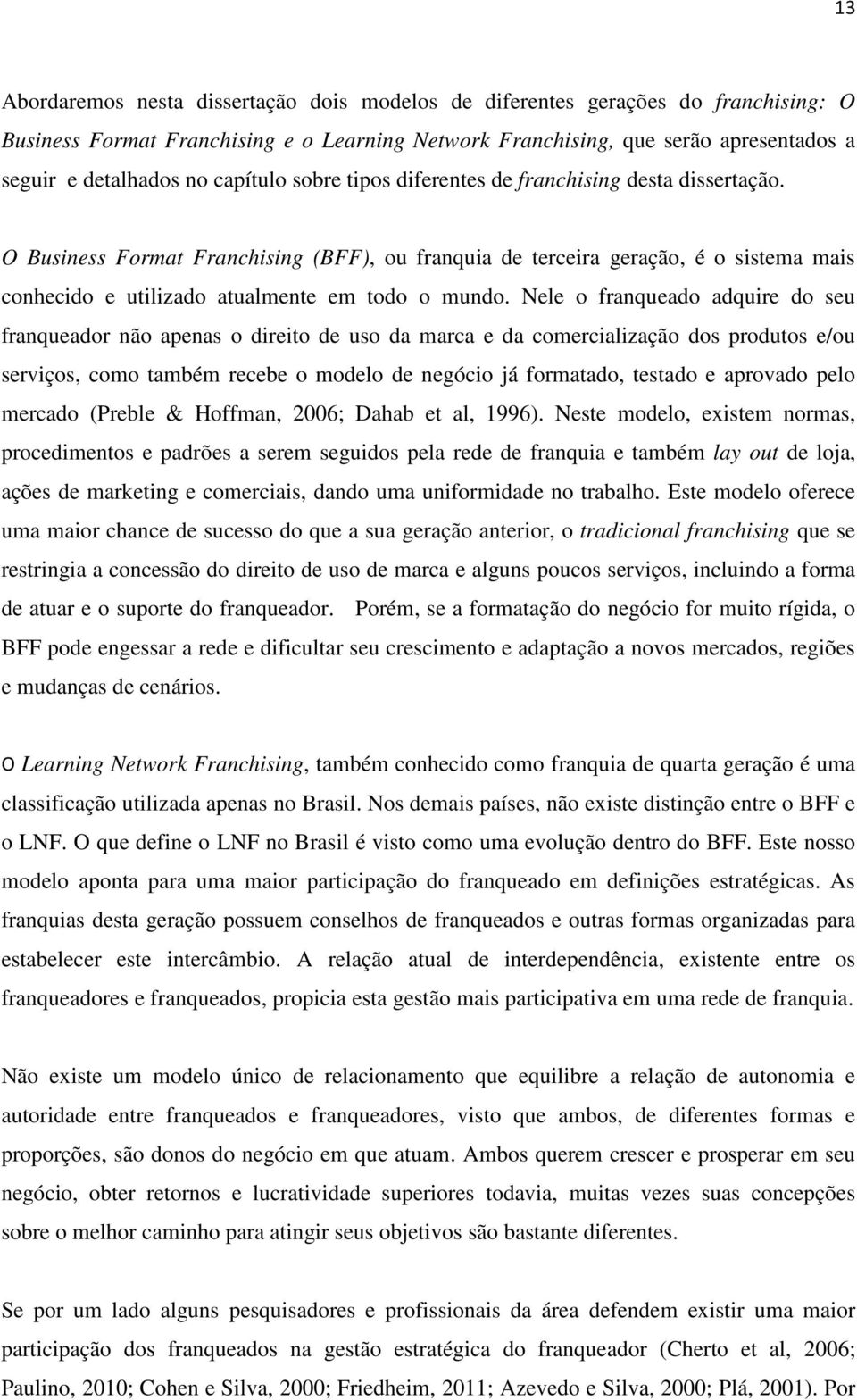 O Business Format Franchising (BFF), ou franquia de terceira geração, é o sistema mais conhecido e utilizado atualmente em todo o mundo.