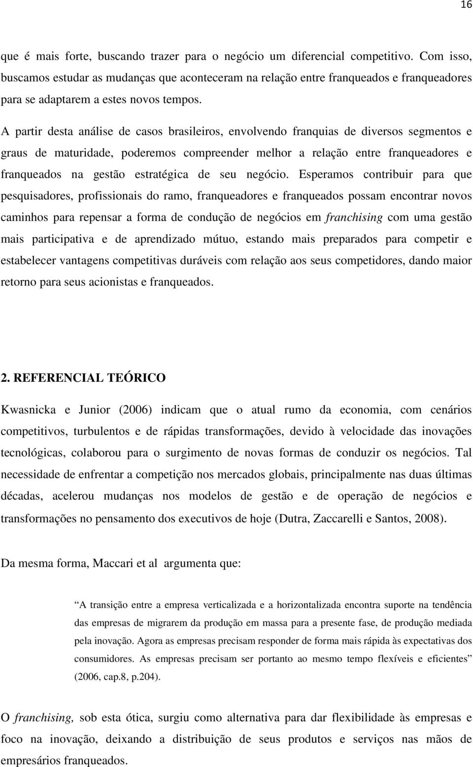 A partir desta análise de casos brasileiros, envolvendo franquias de diversos segmentos e graus de maturidade, poderemos compreender melhor a relação entre franqueadores e franqueados na gestão