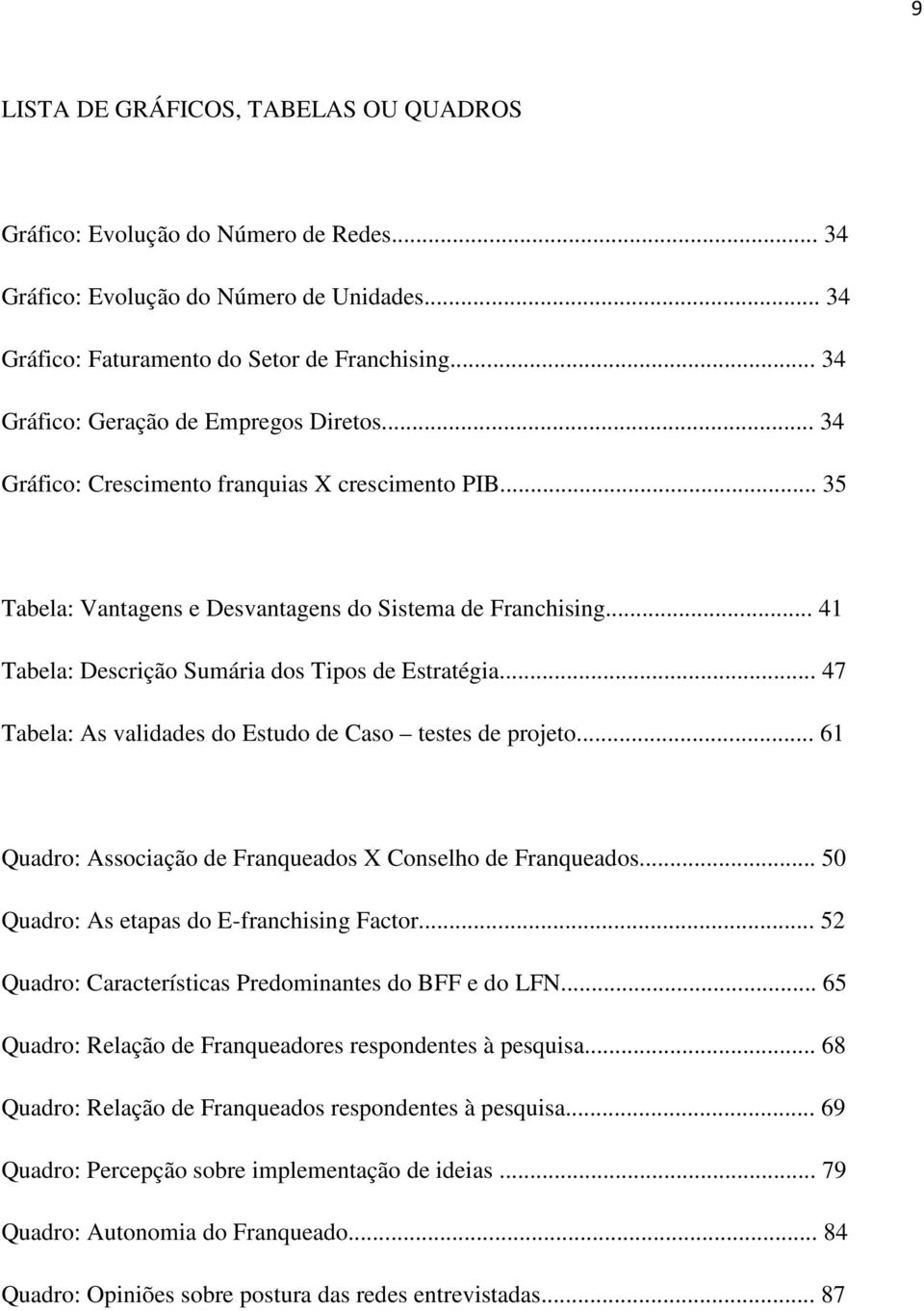 .. 41 Tabela: Descrição Sumária dos Tipos de Estratégia... 47 Tabela: As validades do Estudo de Caso testes de projeto... 61 Quadro: Associação de Franqueados X Conselho de Franqueados.