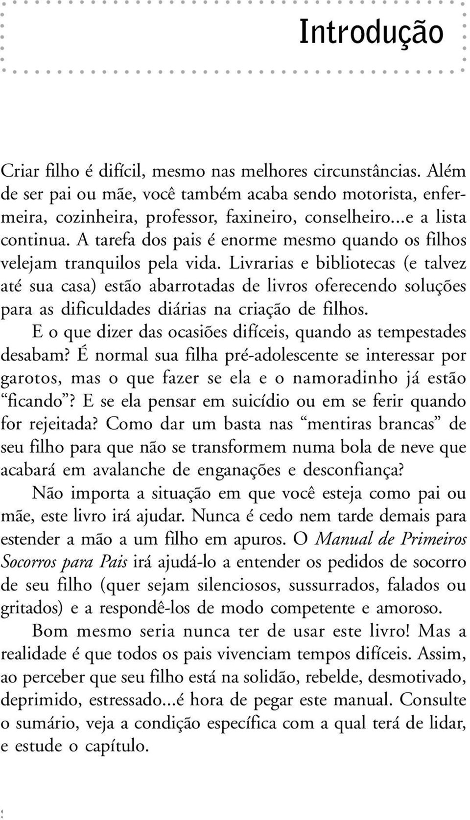 Livrarias e bibliotecas (e talvez até sua casa) estão abarrotadas de livros oferecendo soluções para as dificuldades diárias na criação de filhos.