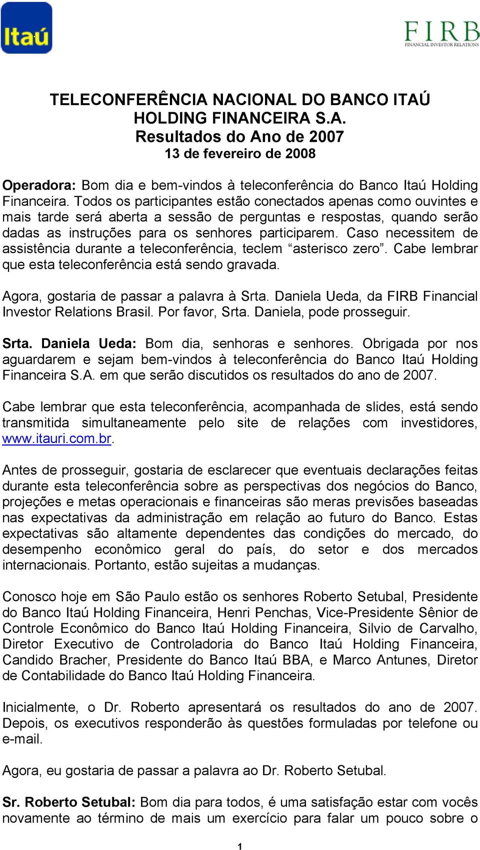 Caso necessitem de assistência durante a teleconferência, teclem asterisco zero. Cabe lembrar que esta teleconferência está sendo gravada. Agora, gostaria de passar a palavra à Srta.