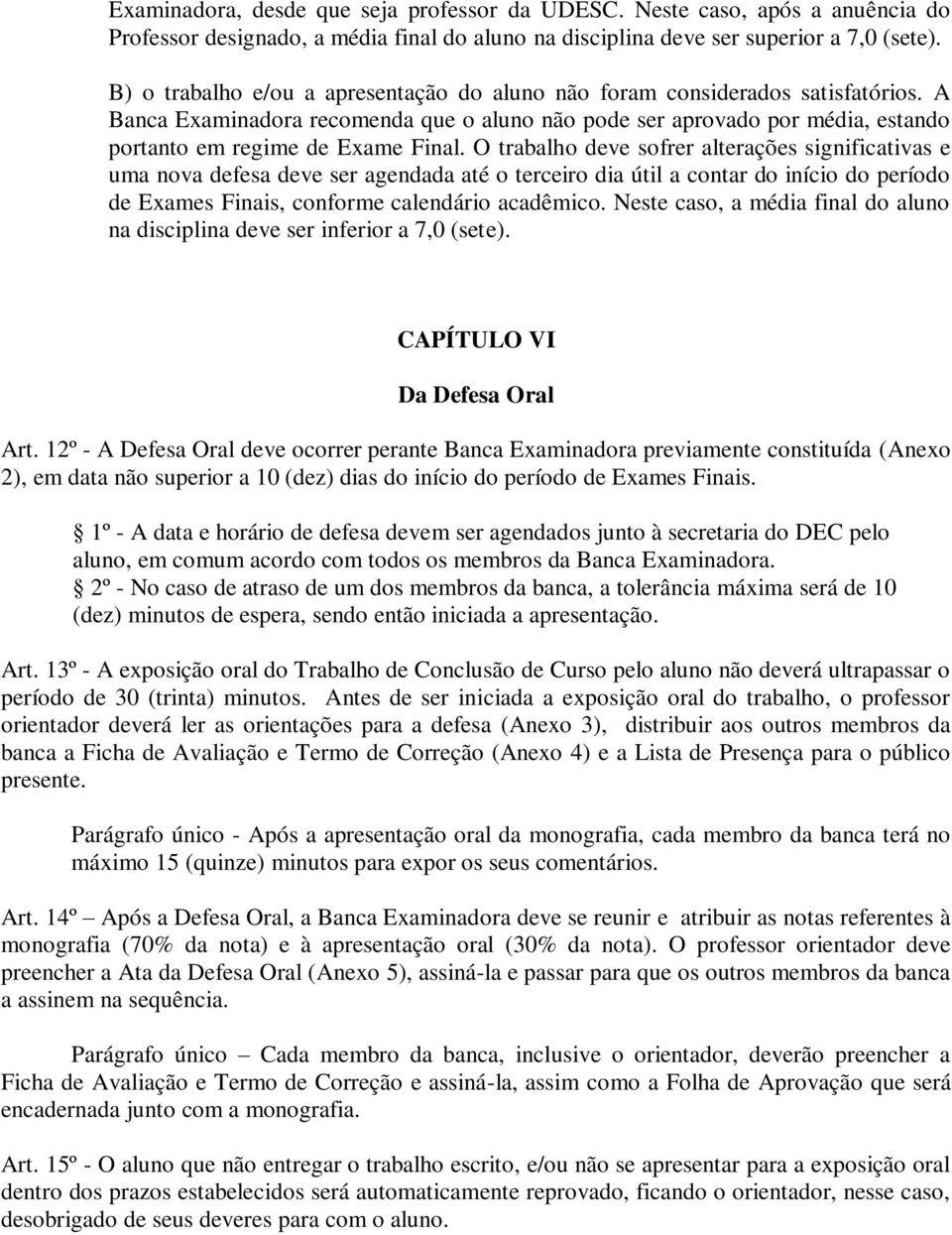 O trabalho deve sofrer alterações significativas e uma nova defesa deve ser agendada até o terceiro dia útil a contar do início do período de Exames Finais, conforme calendário acadêmico.