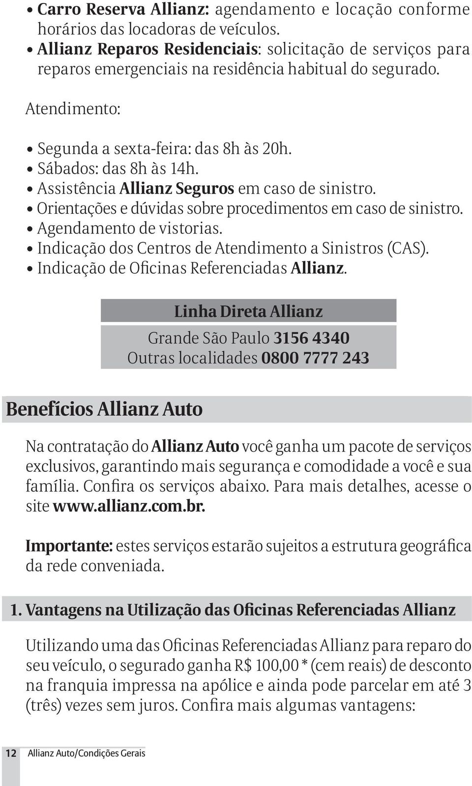 Assistência Allianz Seguros em caso de sinistro. Orientações e dúvidas sobre procedimentos em caso de sinistro. Agendamento de vistorias. Indicação dos Centros de Atendimento a Sinistros (CAS).