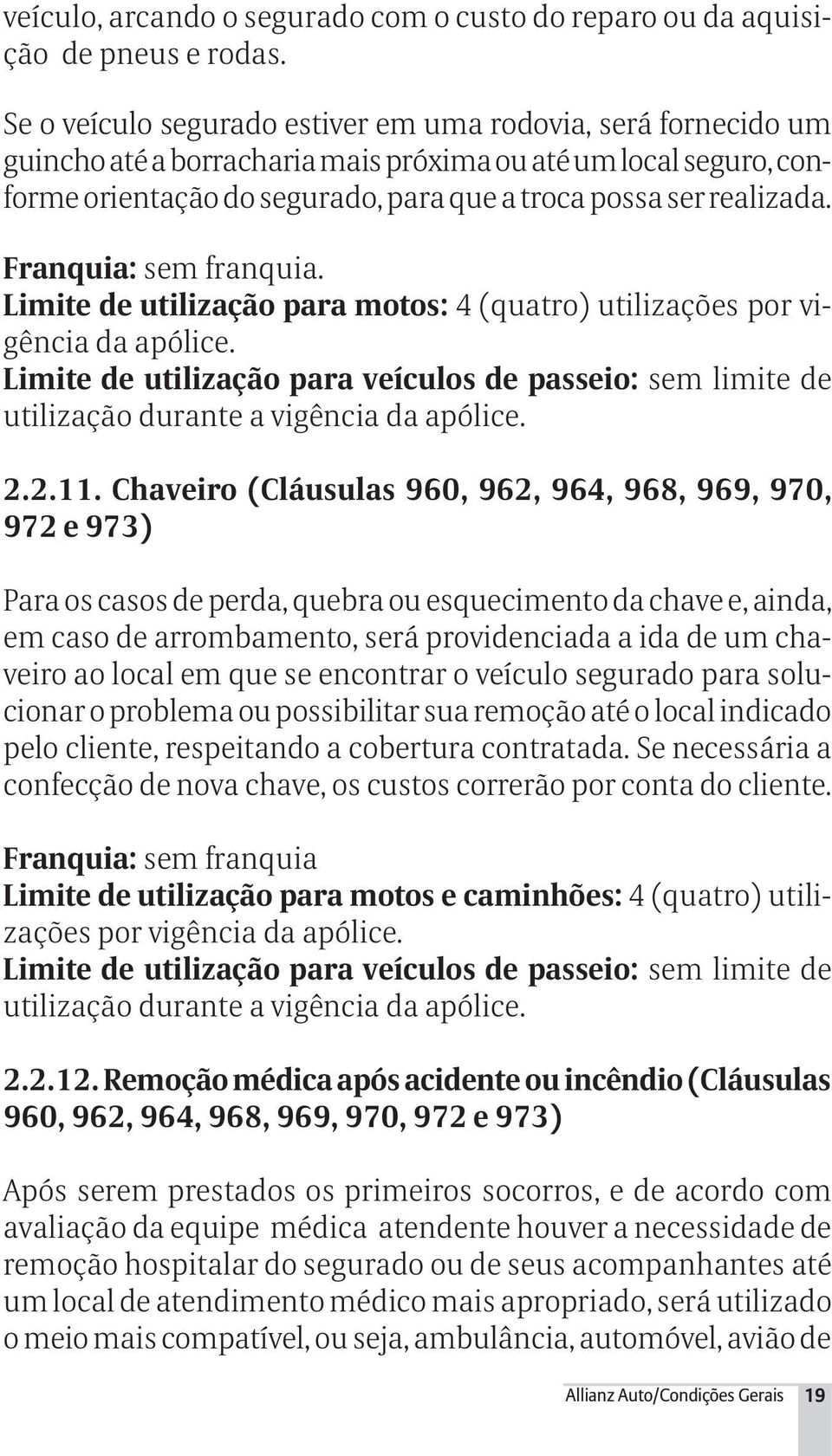 Franquia: sem franquia. Limite de utilização para motos: 4 (quatro) utilizações por vigência da apólice.