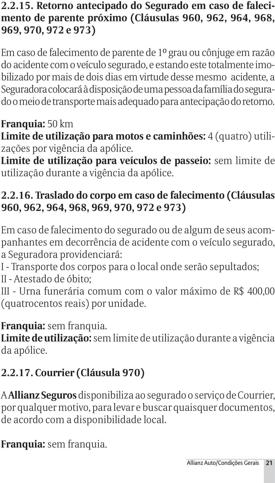 acidente com o veículo segurado, e estando este totalmente imobilizado por mais de dois dias em virtude desse mesmo acidente, a Seguradora colocará à disposição de uma pessoa da família do segurado o