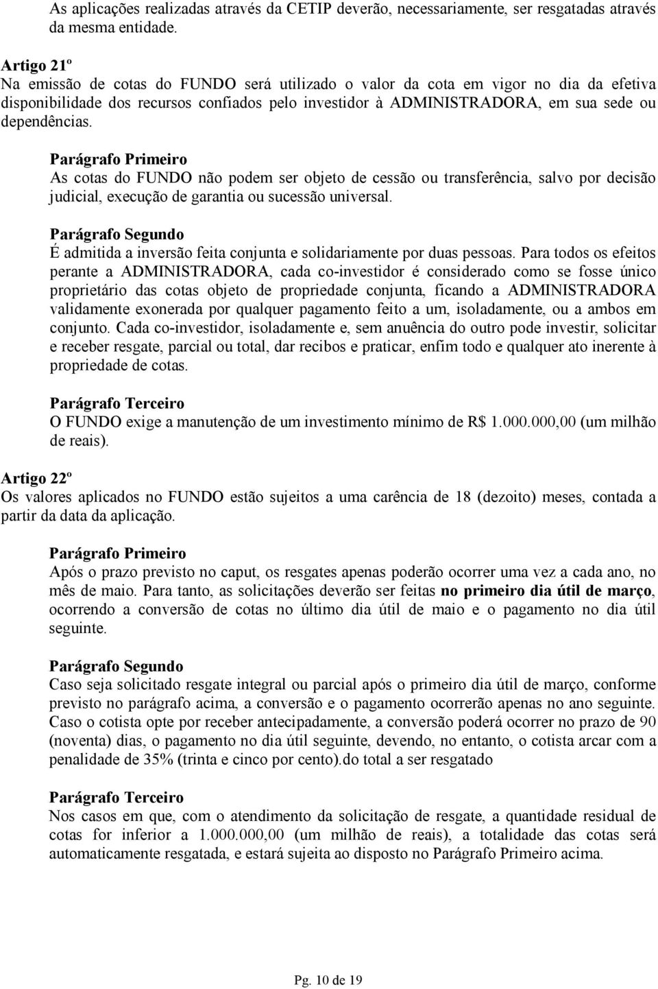 As cotas do FUNDO não podem ser objeto de cessão ou transferência, salvo por decisão judicial, execução de garantia ou sucessão universal.