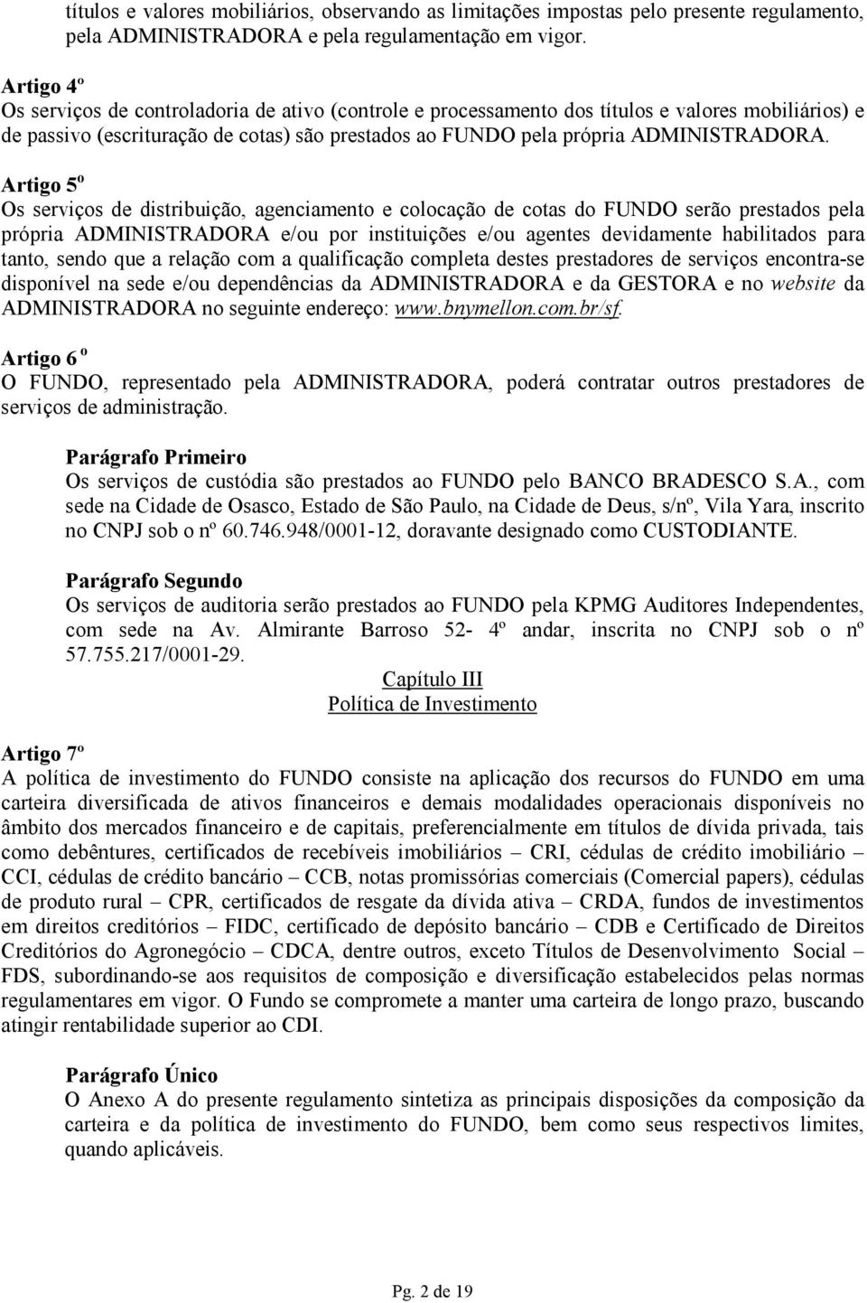 Artigo 5 o Os serviços de distribuição, agenciamento e colocação de cotas do FUNDO serão prestados pela própria ADMINISTRADORA e/ou por instituições e/ou agentes devidamente habilitados para tanto,