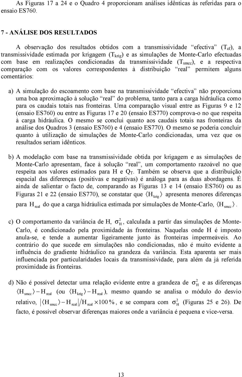 condconadas da tansmssvdade (T smcc ), e a espectva compaação com os valoes coespondentes à dstbução eal pemtem alguns comentáos: a) A smulação do escoamento com base na tansmssvdade efectva não