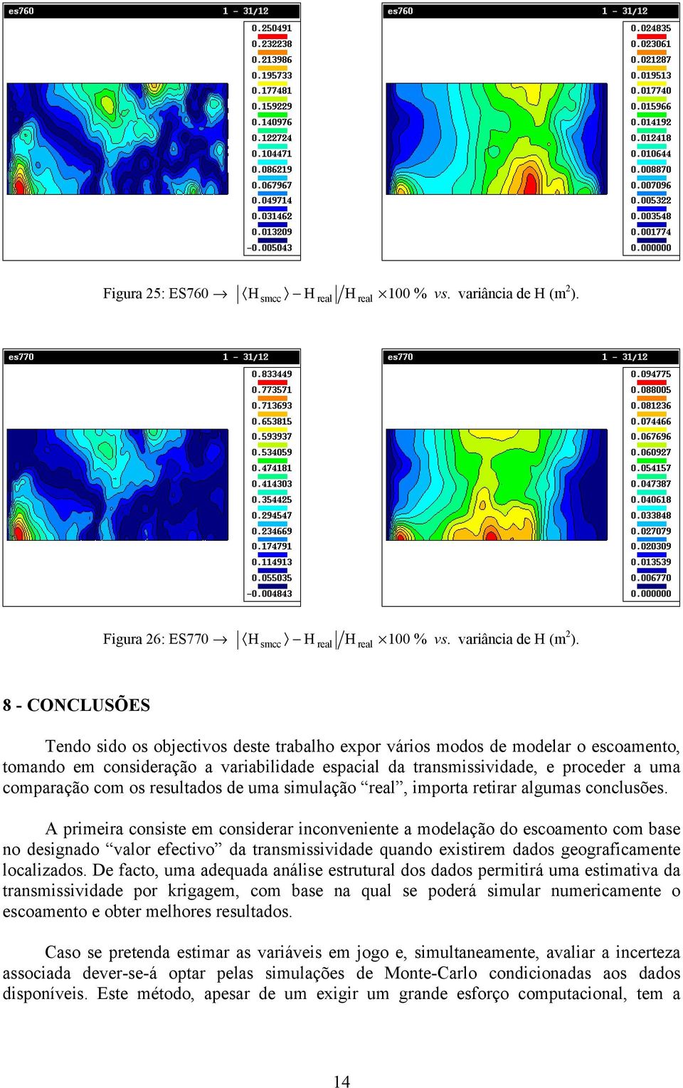 smcc eal eal 8 - CONCLUSÕES Tendo sdo os objectvos deste tabalho expo váos modos de modela o escoamento, tomando em consdeação a vaabldade espacal da tansmssvdade, e pocede a uma compaação com os